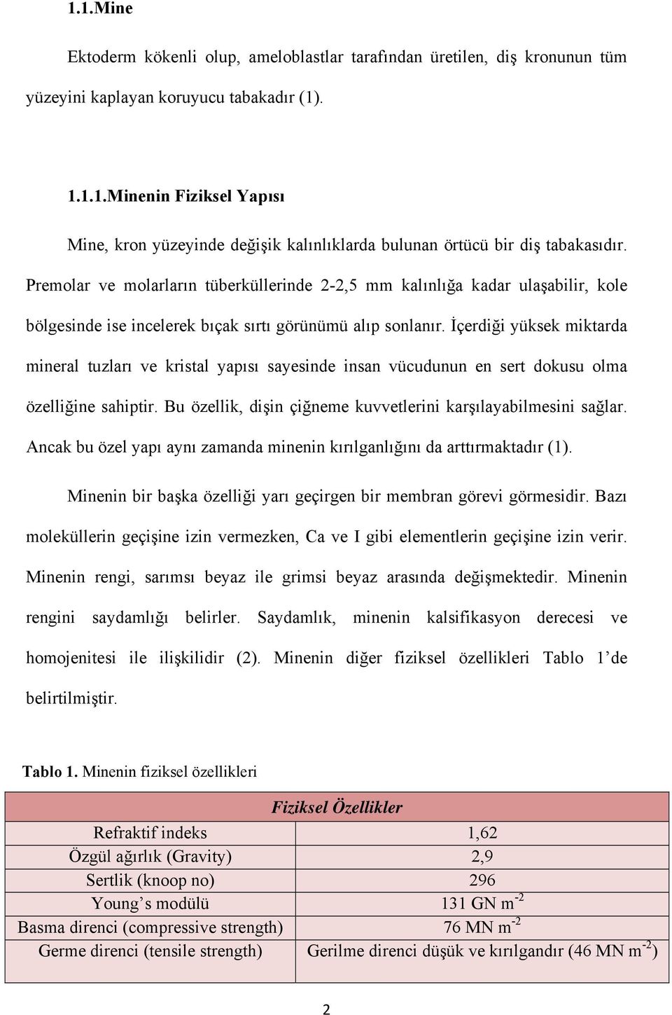 İçerdiği yüksek miktarda mineral tuzları ve kristal yapısı sayesinde insan vücudunun en sert dokusu olma özelliğine sahiptir. Bu özellik, dişin çiğneme kuvvetlerini karşılayabilmesini sağlar.