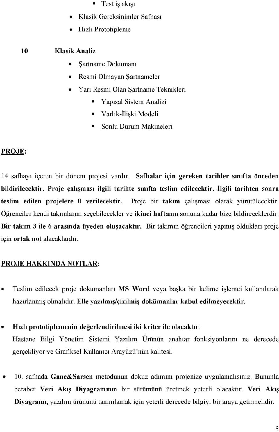 Proje çalışması ilgili tarihte sınıfta teslim edilecektir. İlgili tarihten sonra teslim edilen projelere 0 verilecektir. Proje bir takım çalışması olarak yürütülecektir.