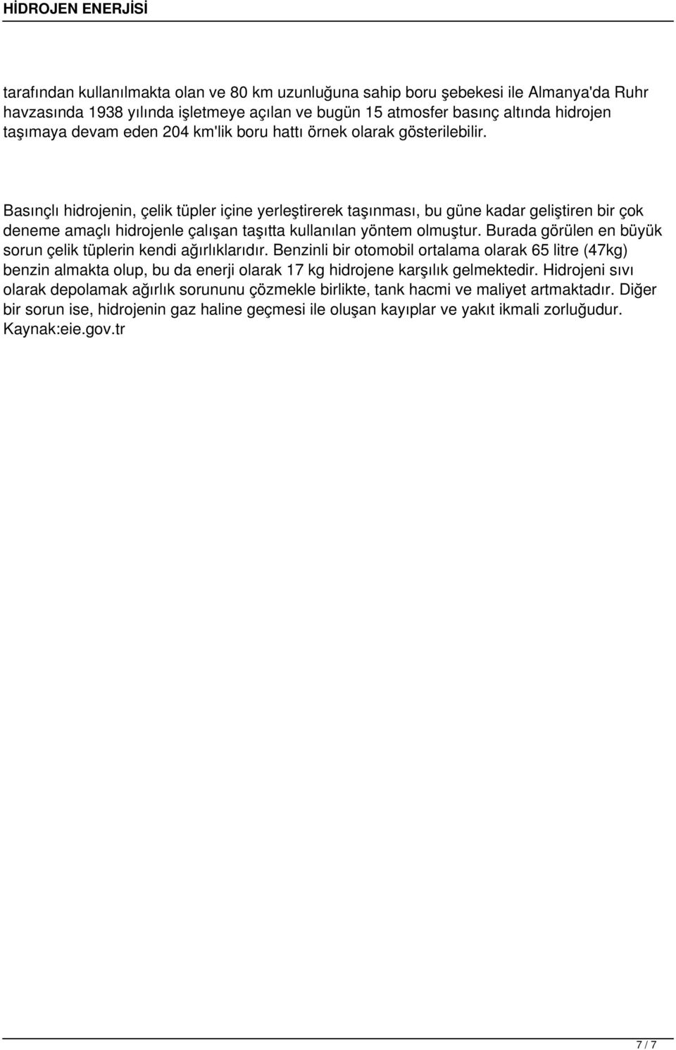 Basınçlı hidrojenin, çelik tüpler içine yerleştirerek taşınması, bu güne kadar geliştiren bir çok deneme amaçlı hidrojenle çalışan taşıtta kullanılan yöntem olmuştur.