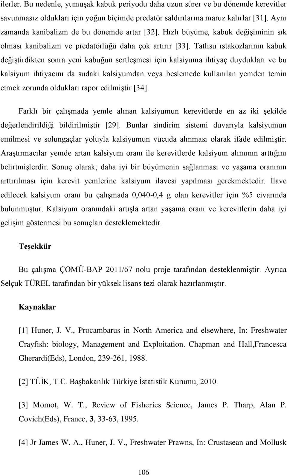 Tatlısu ıstakozlarının kabuk değiştirdikten sonra yeni kabuğun sertleşmesi için kalsiyuma ihtiyaç duydukları ve bu kalsiyum ihtiyacını da sudaki kalsiyumdan veya beslemede kullanılan yemden temin