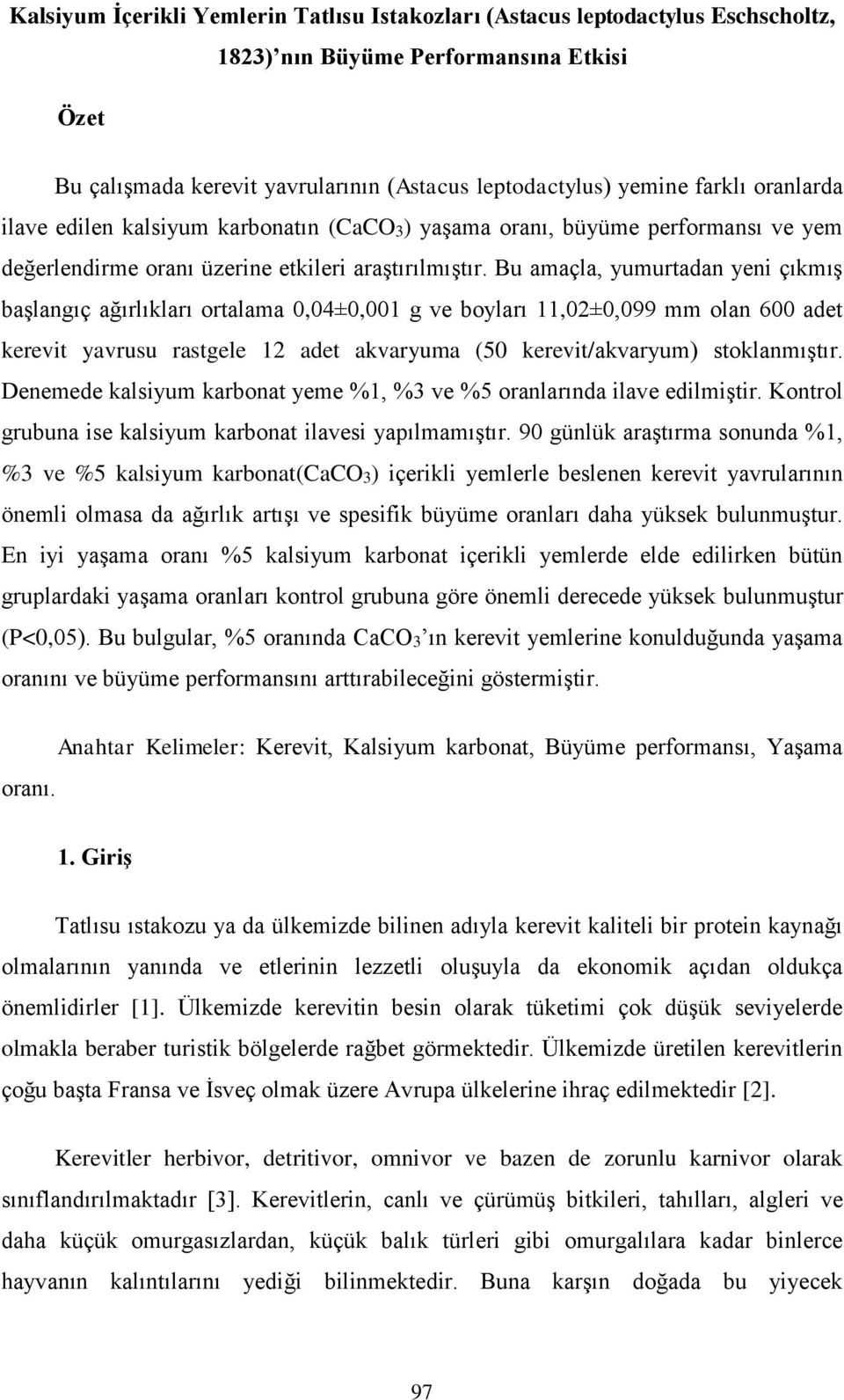 Bu amaçla, yumurtadan yeni çıkmış başlangıç ağırlıkları ortalama 0,04±0,001 g ve boyları 11,02±0,099 mm olan 600 adet kerevit yavrusu rastgele 12 adet akvaryuma (50 kerevit/akvaryum) stoklanmıştır.