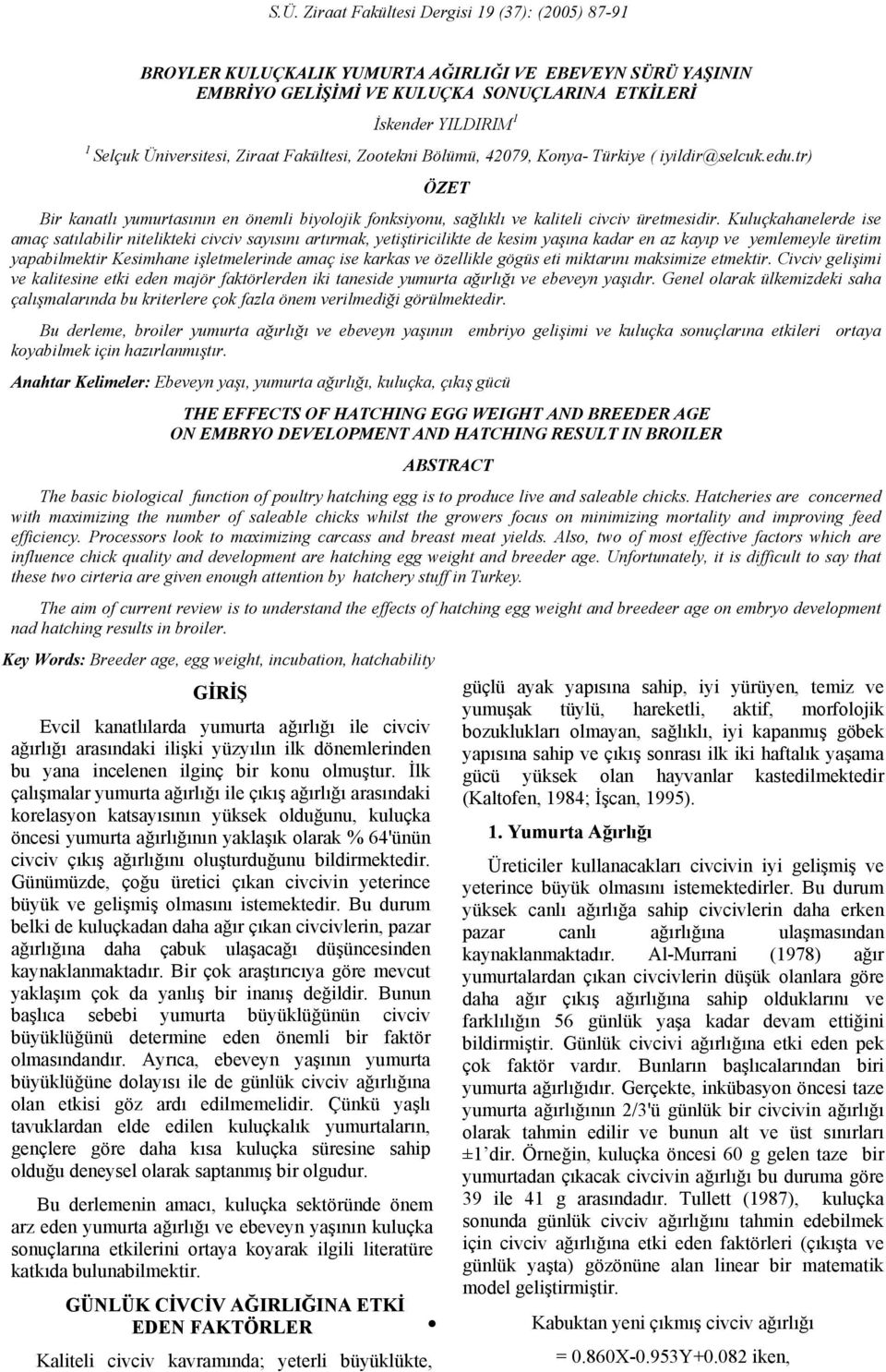 Kuluçkahanelerde ise amaç satılabilir nitelikteki civciv sayısını artırmak, yetiştiricilikte de kesim yaşına kadar en az kayıp ve yemlemeyle üretim yapabilmektir Kesimhane işletmelerinde amaç ise