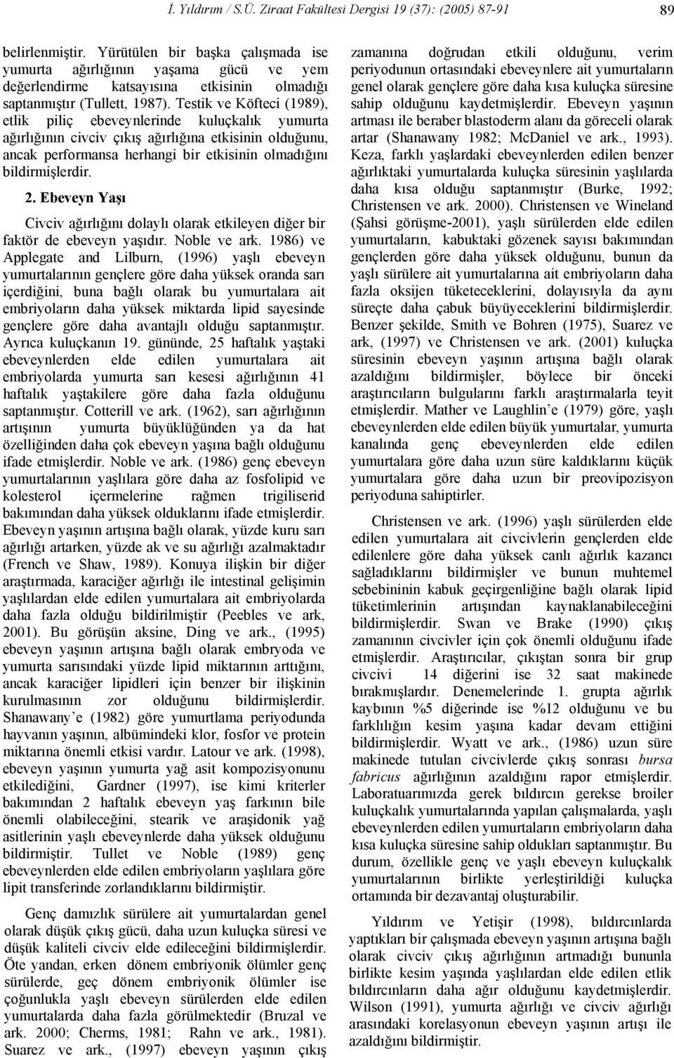 Testik ve Köfteci (1989), etlik piliç ebeveynlerinde kuluçkalık yumurta ağırlığının civciv çıkış ağırlığına etkisinin olduğunu, ancak performansa herhangi bir etkisinin olmadığını bildirmişlerdir. 2.