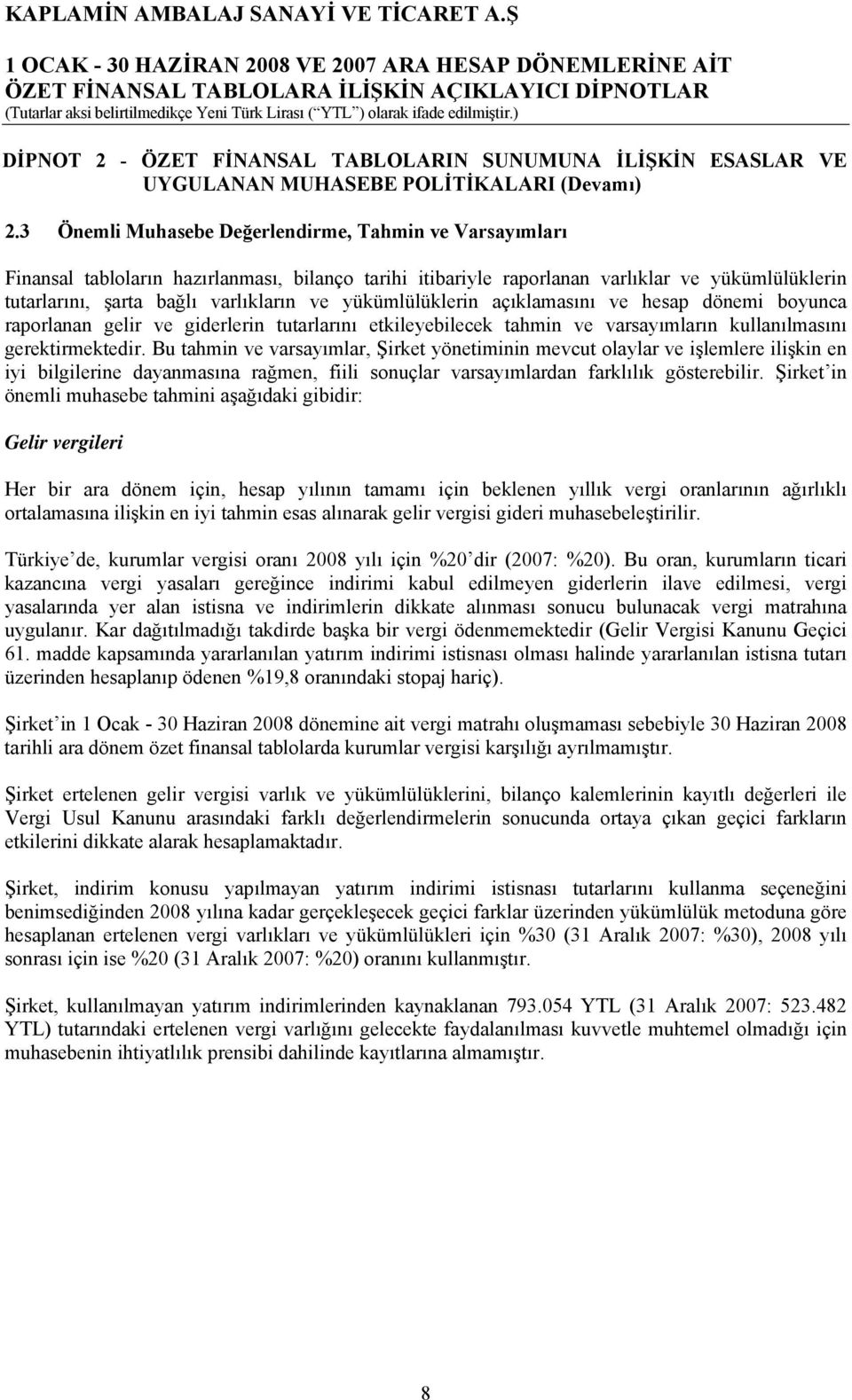 yükümlülüklerin açıklamasını ve hesap dönemi boyunca raporlanan gelir ve giderlerin tutarlarını etkileyebilecek tahmin ve varsayımların kullanılmasını gerektirmektedir.