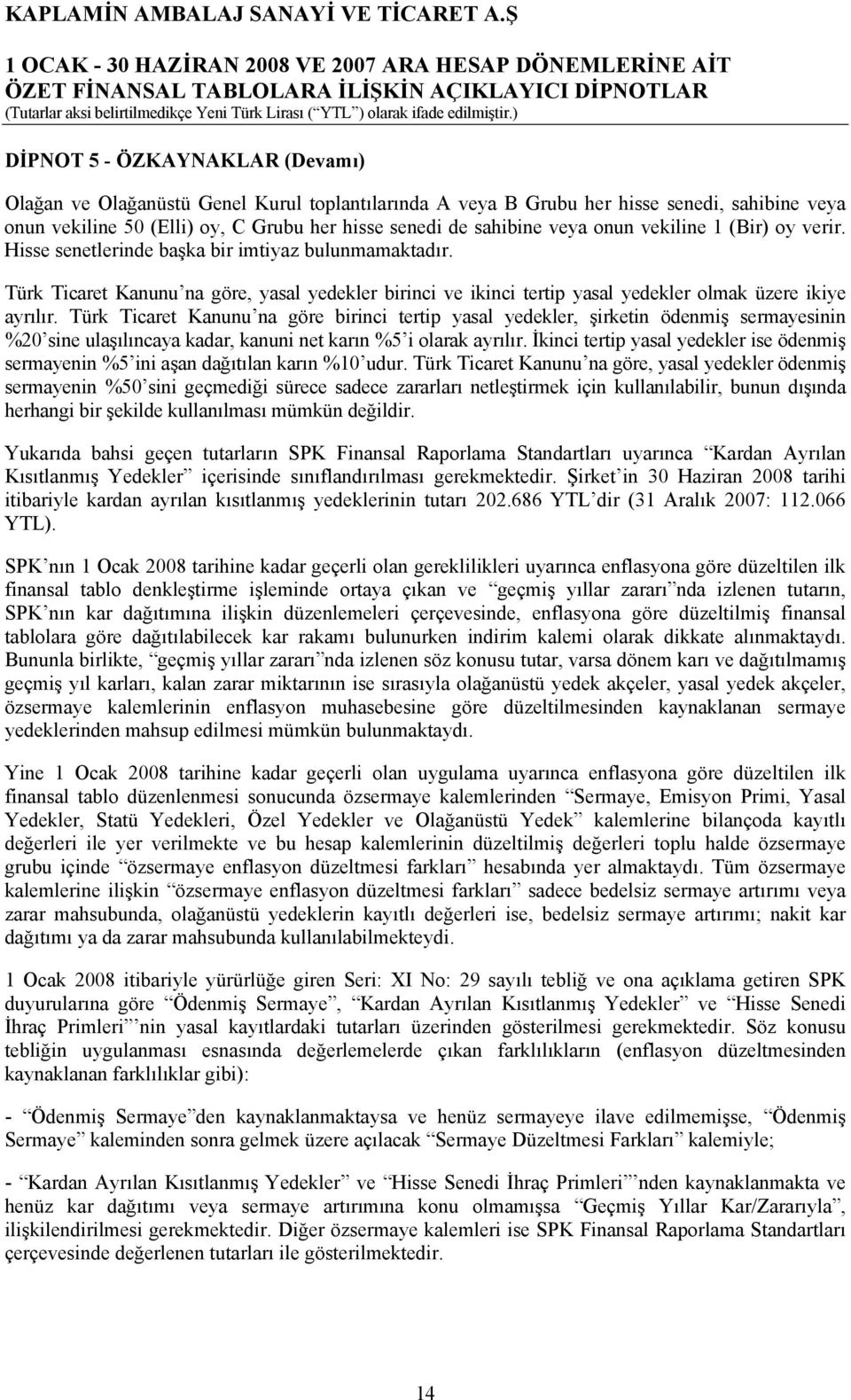 Türk Ticaret Kanunu na göre birinci tertip yasal yedekler, şirketin ödenmiş sermayesinin %20 sine ulaşılıncaya kadar, kanuni net karın %5 i olarak ayrılır.