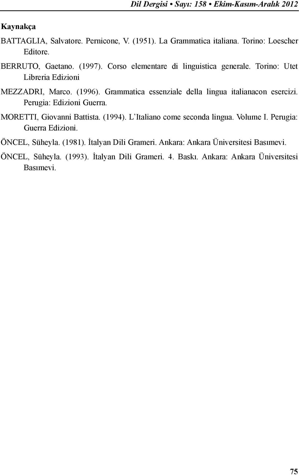 Grammatica essenziale della lingua italianacon esercizi. Perugia: Edizioni Guerra. MORETTI, Giovanni Battista. (1994). L Italiano come seconda lingua. Volume I.