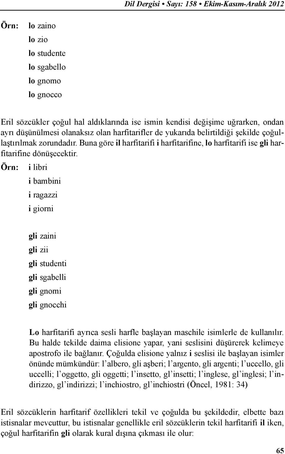 Örn: i libri i bambini i ragazzi i giorni gli zaini gli zii gli studenti gli sgabelli gli gnomi gli gnocchi Lo harfitarifi ayrıca sesli harfle başlayan maschile isimlerle de kullanılır.