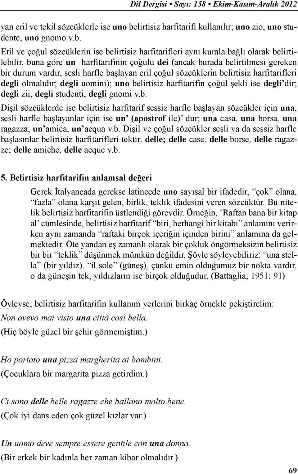 Eril ve çoğul sözcüklerin ise belirtisiz harfitarifleri aynı kurala bağlı olarak belirtilebilir, buna göre un harfitarifinin çoğulu dei (ancak burada belirtilmesi gereken bir durum vardır, sesli