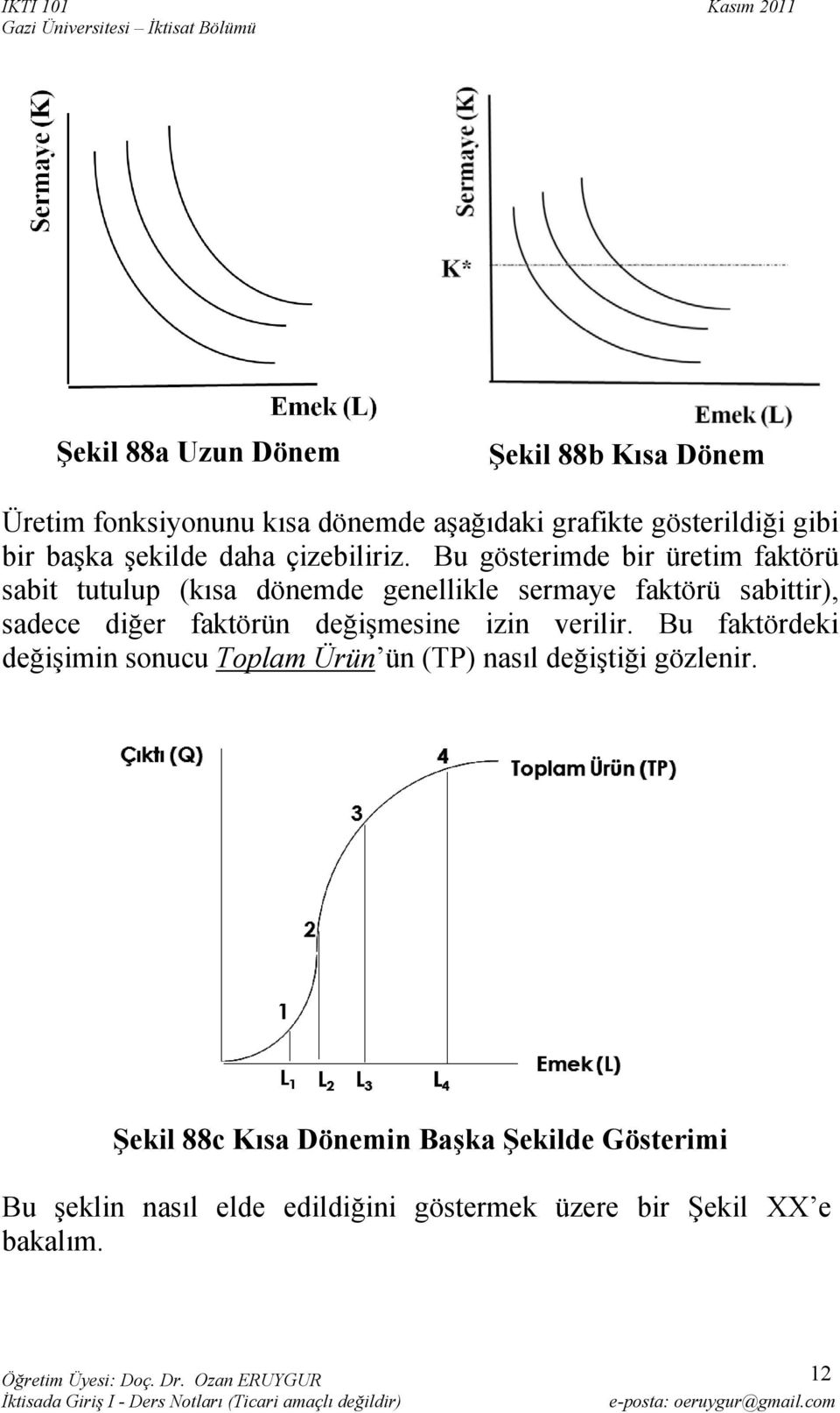 Bu gösterimde bir üretim faktörü sabit tutulup (kısa dönemde genellikle sermaye faktörü sabittir), sadece diğer faktörün