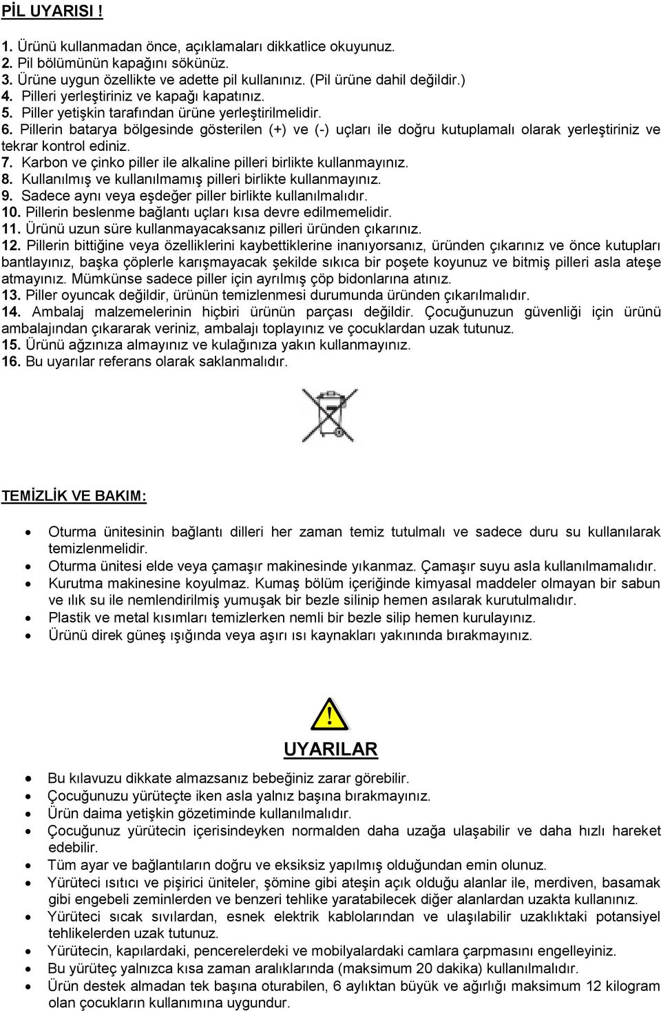 Pillerin batarya bölgesinde gösterilen (+) ve (-) uçları ile doğru kutuplamalı olarak yerleģtiriniz ve tekrar kontrol ediniz. 7. Karbon ve çinko piller ile alkaline pilleri birlikte kullanmayınız. 8.