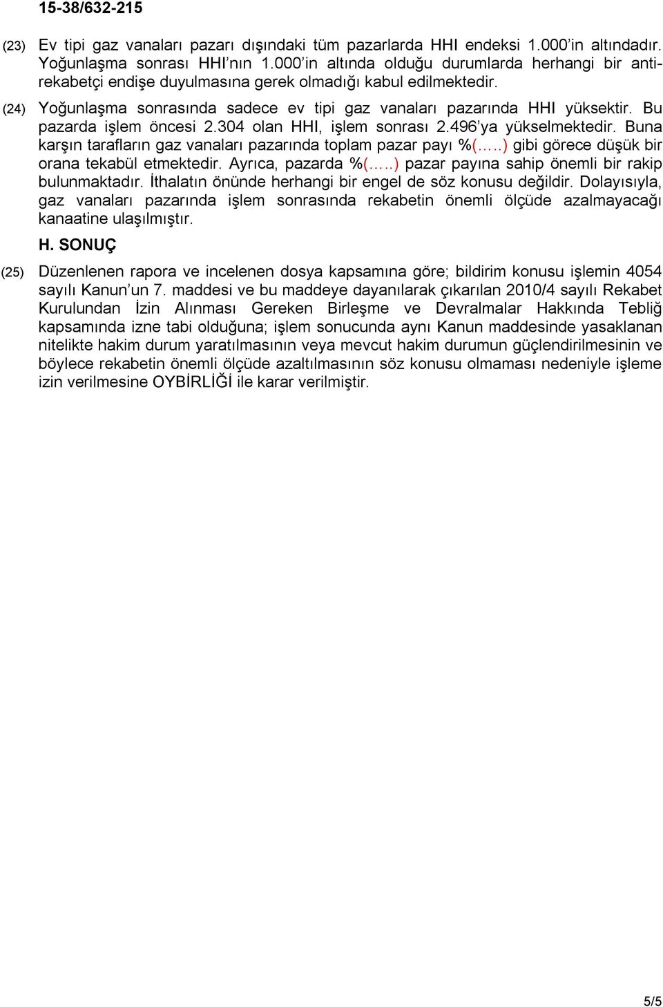 Bu pazarda işlem öncesi 2.304 olan HHI, işlem sonrası 2.496 ya yükselmektedir. Buna karşın tarafların gaz vanaları pazarında toplam pazar payı % gibi görece düşük bir orana tekabül etmektedir.