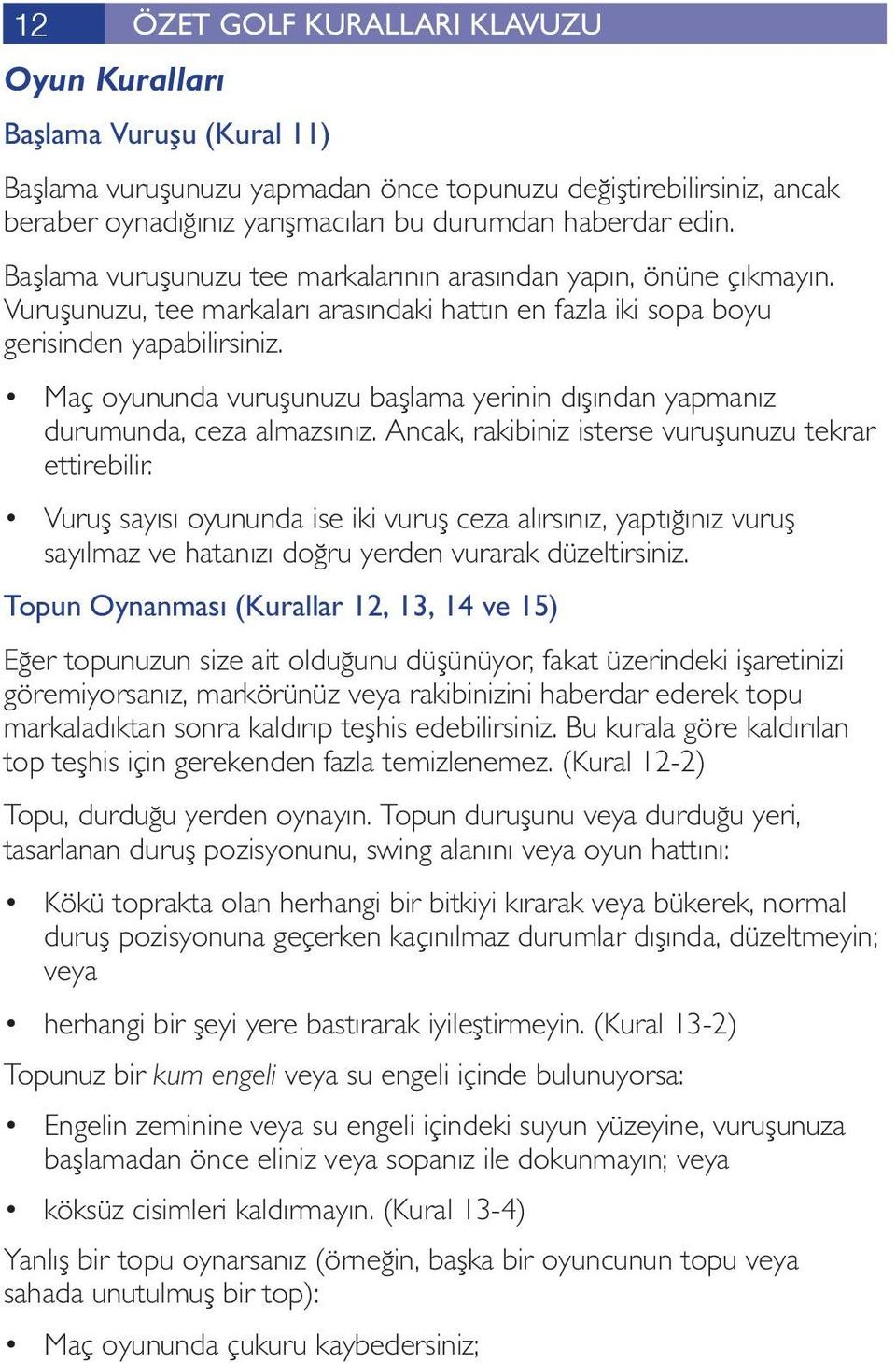 Maç oyununda vuruşunuzu başlama yerinin dışından yapmanız durumunda, ceza almazsınız. Ancak, rakibiniz isterse vuruşunuzu tekrar ettirebilir.