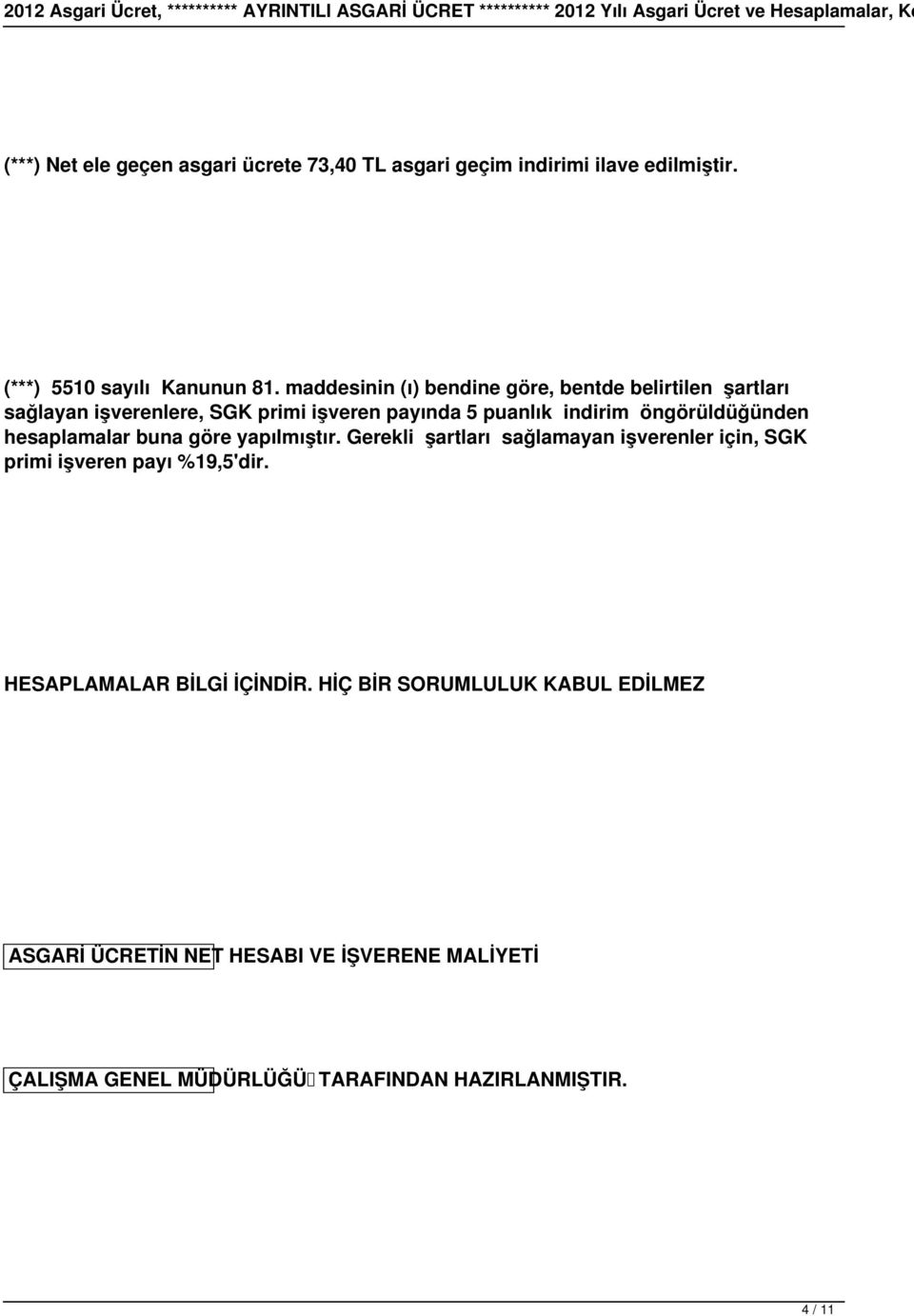 öngörüldüğünden hesaplamalar buna göre yapılmıştır. Gerekli şartları sağlamayan işverenler için, SGK primi işveren payı %19,5'dir.