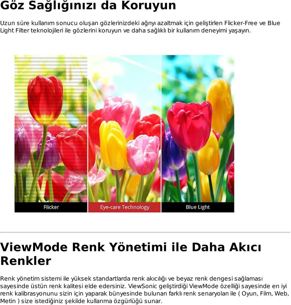 ViewMode Renk Yönetimi ile Daha Akıcı Renkler Renk yönetim sistemi ile yüksek standartlarda renk akıcılığı ve beyaz renk dengesi sağlaması sayesinde üstün