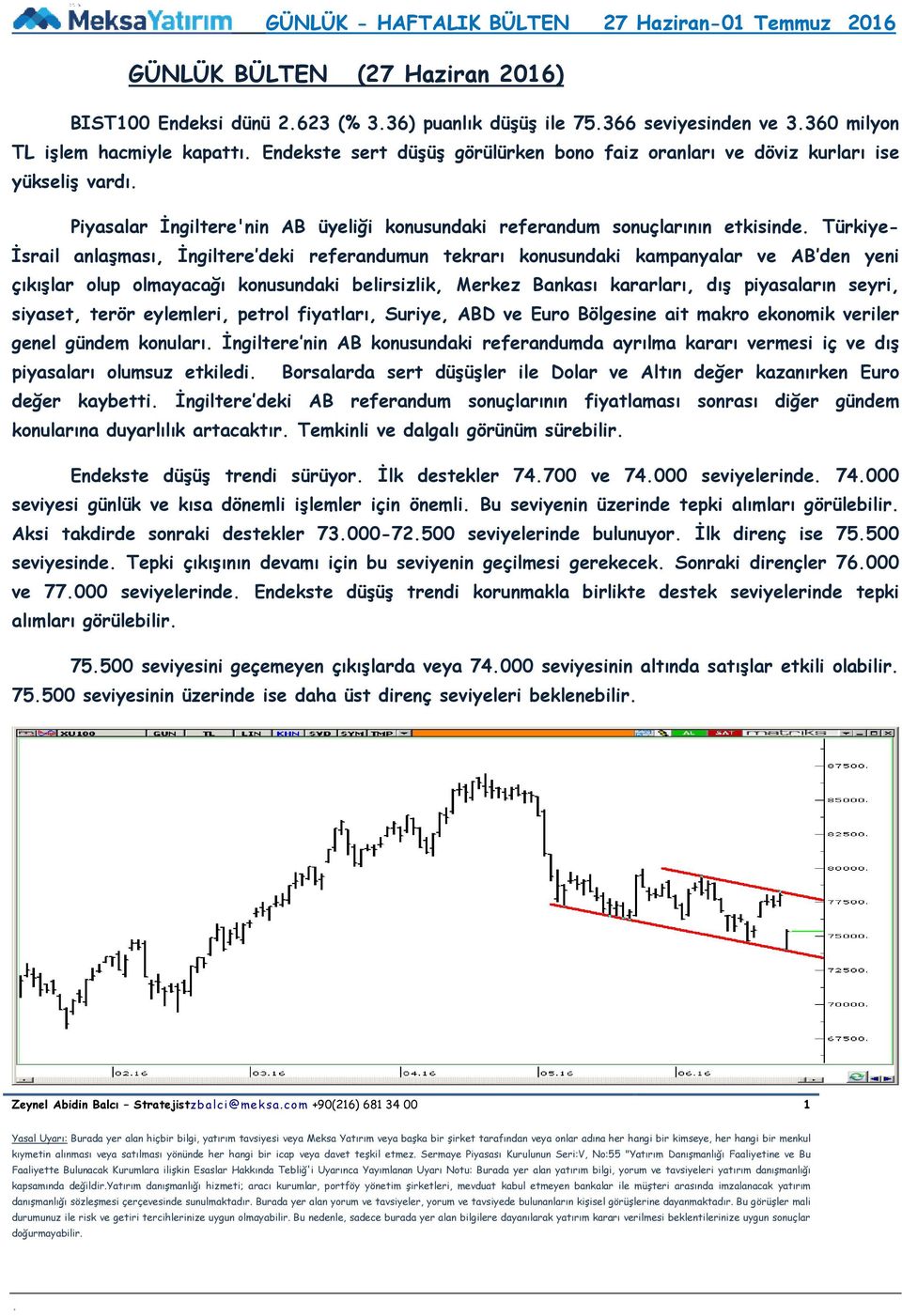 kampanyalar ve AB den yeni çıkışlar olup olmayacağı konusundaki belirsizlik, Merkez Bankası kararları, dış piyasaların seyri, siyaset, terör eylemleri, petrol fiyatları, Suriye, ABD ve Euro Bölgesine