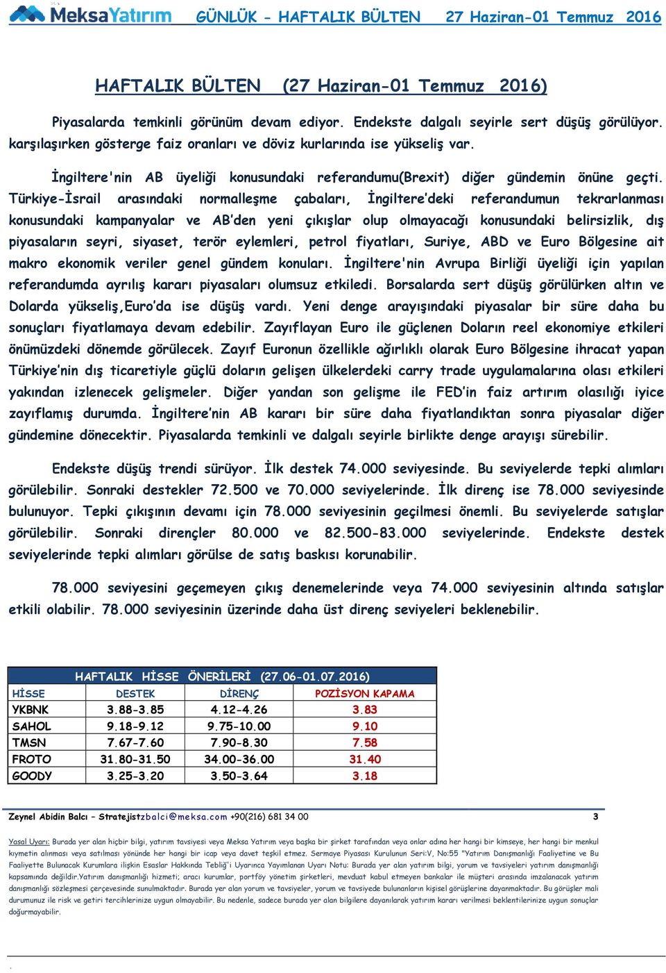 kampanyalar ve AB den yeni çıkışlar olup olmayacağı konusundaki belirsizlik, dış piyasaların seyri, siyaset, terör eylemleri, petrol fiyatları, Suriye, ABD ve Euro Bölgesine ait makro ekonomik