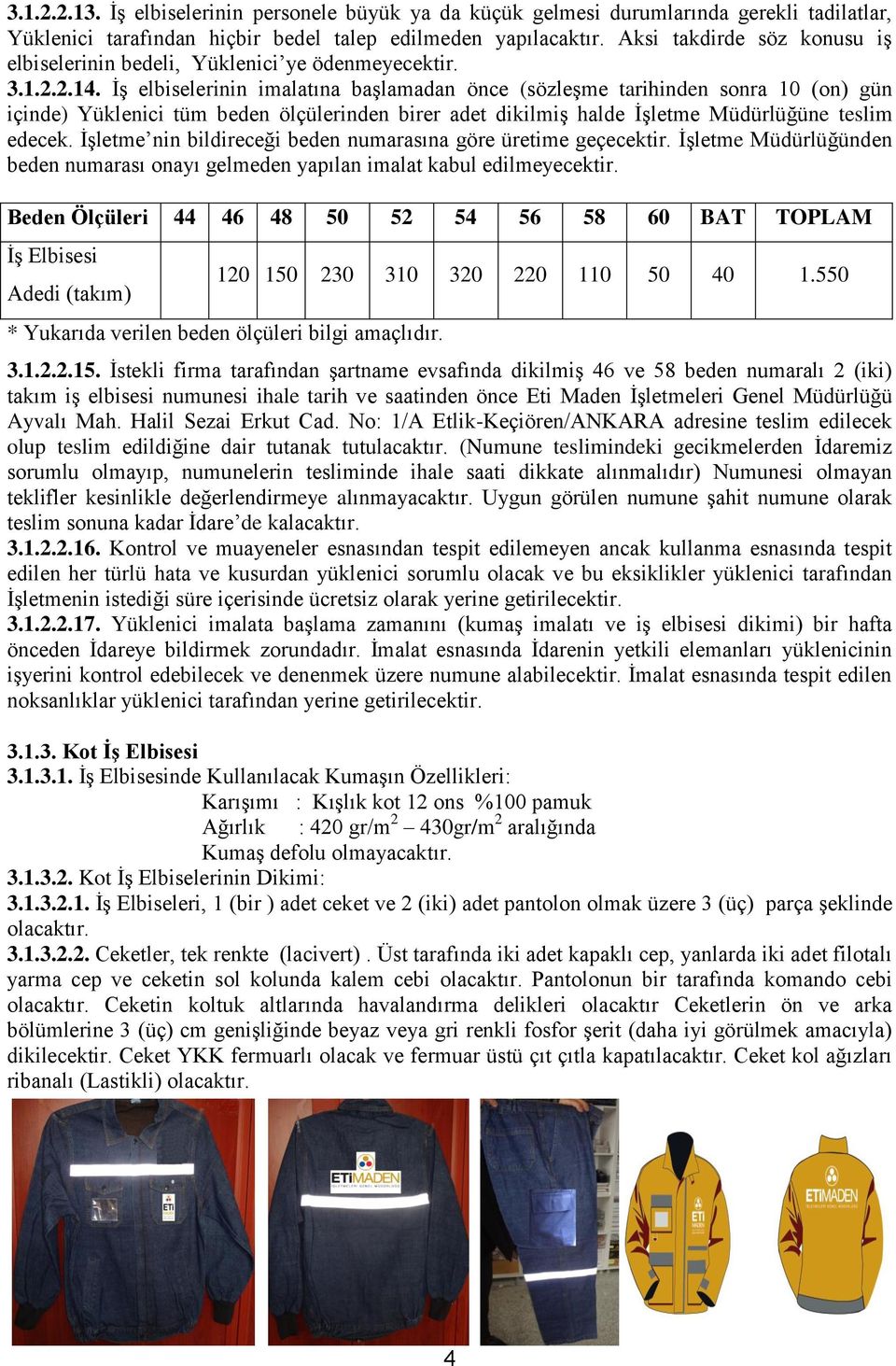 İş elbiselerinin imalatına başlamadan önce (sözleşme tarihinden sonra 10 (on) gün içinde) Yüklenici tüm beden ölçülerinden birer adet dikilmiş halde İşletme Müdürlüğüne teslim edecek.