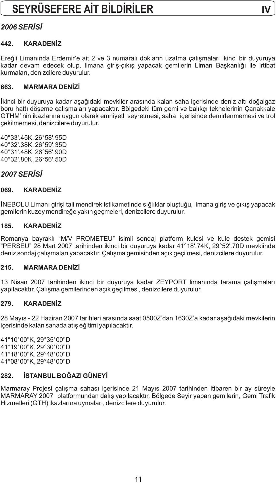 kurmaları, denizcilere duyurulur. 663. MARMARA DENİZİ İkinci bir duyuruya kadar aşağıdaki mevkiler arasında kalan saha içerisinde deniz altı doğalgaz boru hattı döşeme çalışmaları yapacaktır.