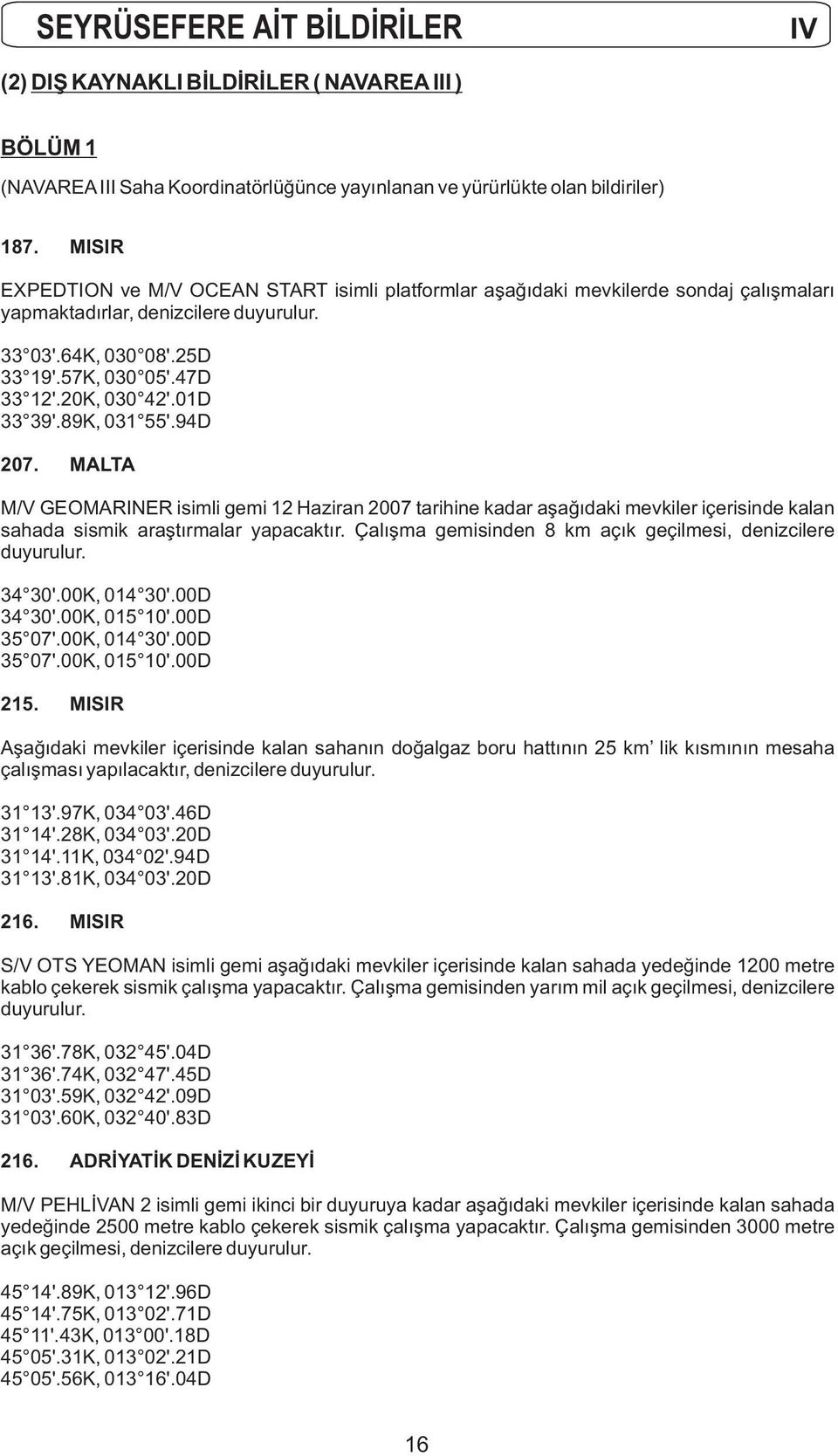 20K, 030 42'.01D 33 39'.89K, 031 55'.94D 207. MALTA M/V GEOMARINER isimli gemi 12 Haziran 2007 tarihine kadar aşağıdaki mevkiler içerisinde kalan sahada sismik araştırmalar yapacaktır.