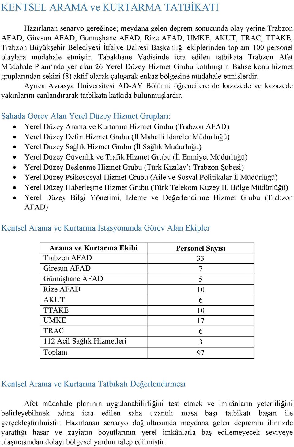 Tabakhane Vadisinde icra edilen tatbikata Trabzon Afet Müdahale Planı nda yer alan 26 Yerel Düzey Hizmet Grubu katılmıştır.