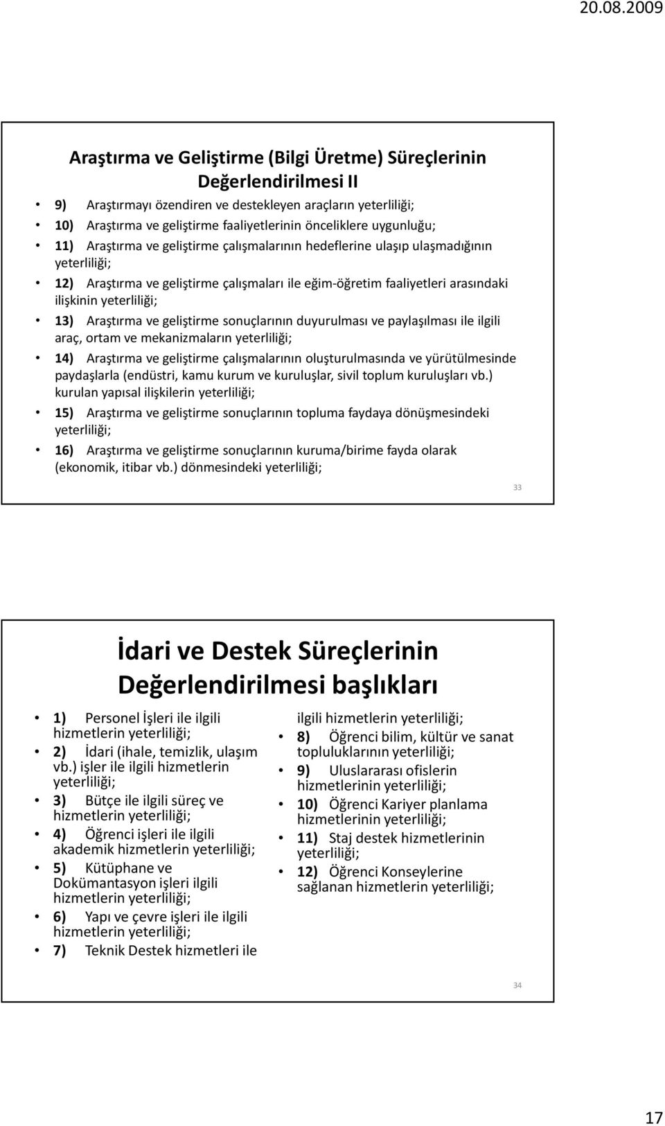 sonuçlarının duyurulması ve paylaşılması ile ilgili araç, ortam ve mekanizmaların 14) Araştırma ve geliştirme çalışmalarının oluşturulmasında ve yürütülmesinde paydaşlarla (endüstri, kamu kurum ve