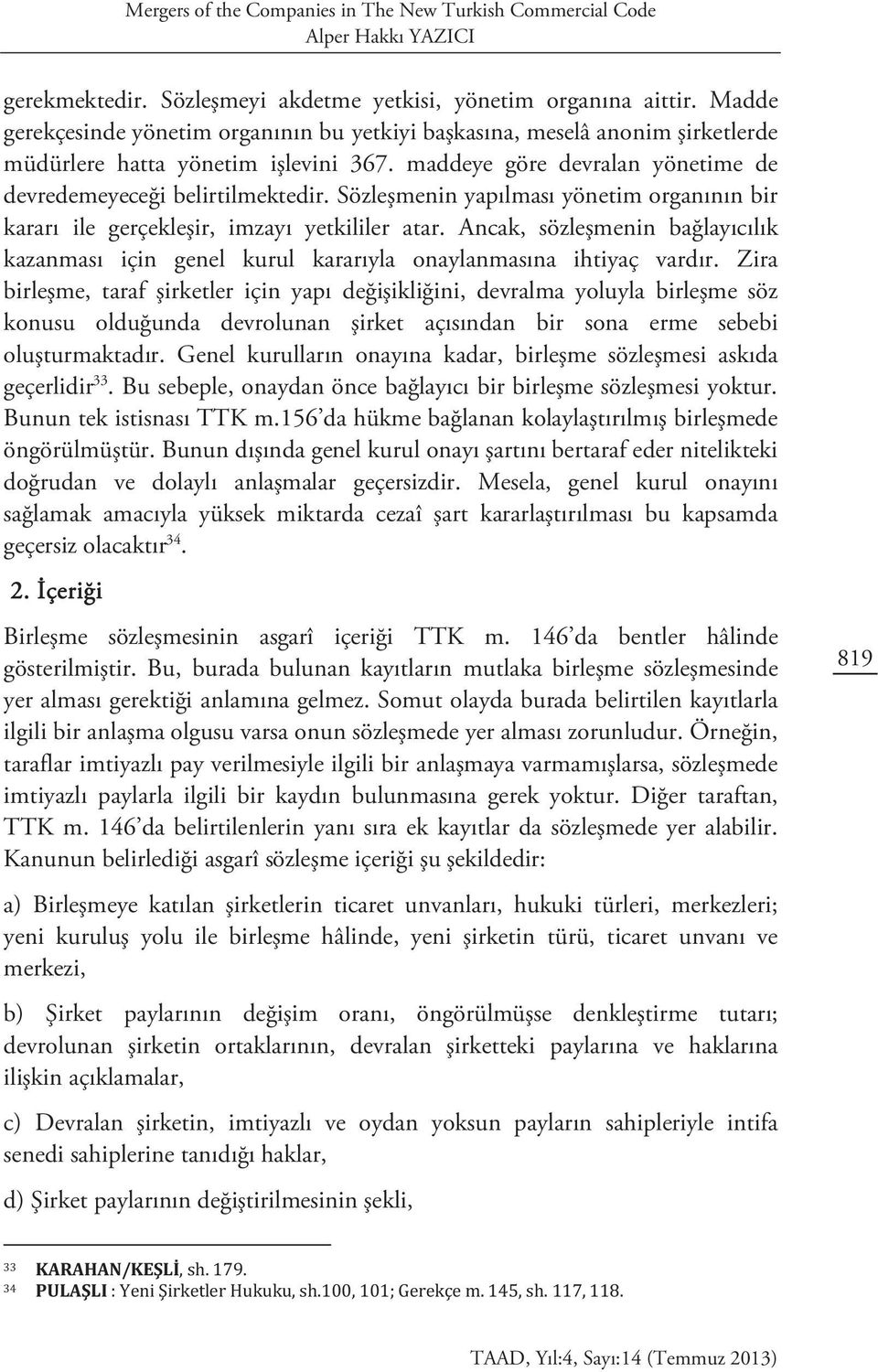 Sözleşmenin yapılması yönetim organının bir kararı ile gerçekleşir, imzayı yetkililer atar. Ancak, sözleşmenin bağlayıcılık kazanması için genel kurul kararıyla onaylanmasına ihtiyaç vardır.