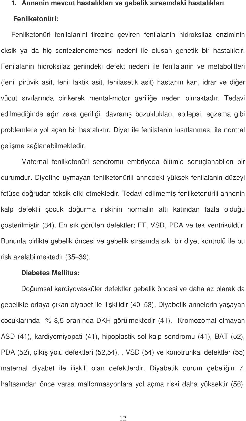 Fenilalanin hidroksilaz genindeki defekt nedeni ile fenilalanin ve metabolitleri (fenil pirüvik asit, fenil laktik asit, fenilasetik asit) hastanın kan, idrar ve dier vücut sıvılarında birikerek