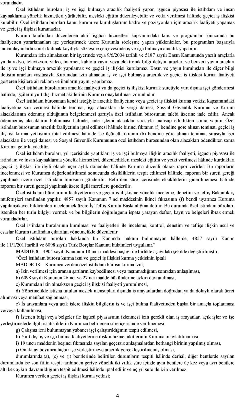 verilmesi hâlinde geçici iş ilişkisi kurabilir. Özel istihdam büroları kamu kurum ve kuruluşlarının kadro ve pozisyonları için aracılık faaliyeti yapamaz ve geçici iş ilişkisi kuramazlar.