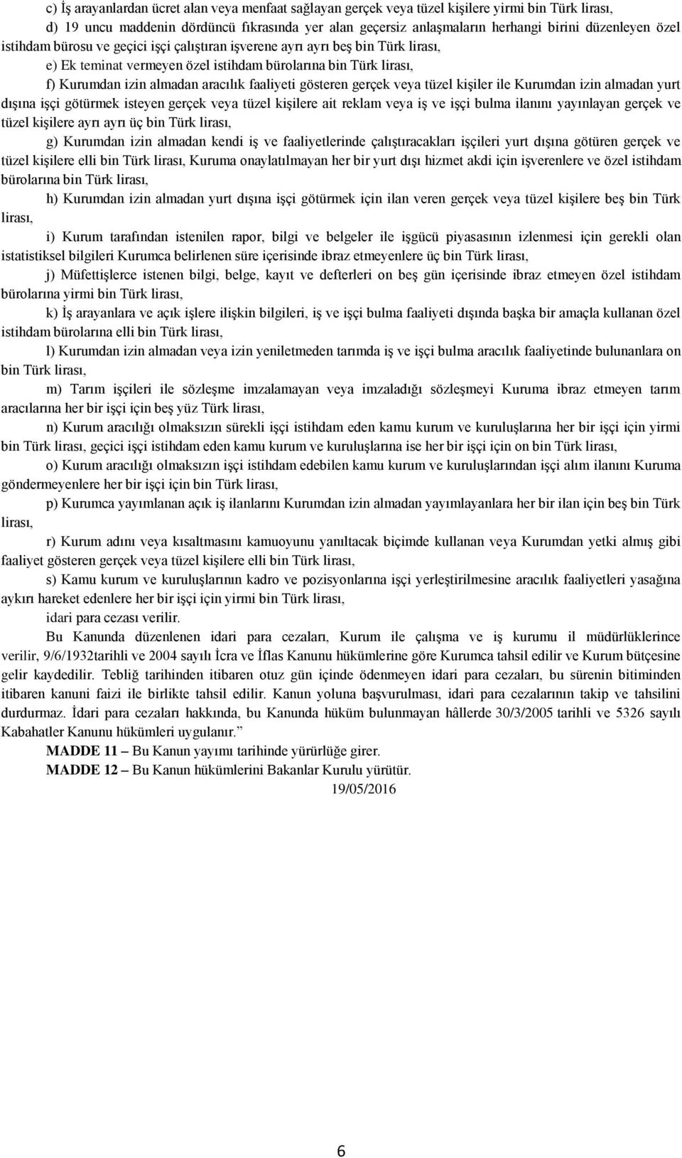 gösteren gerçek veya tüzel kişiler ile Kurumdan izin almadan yurt dışına işçi götürmek isteyen gerçek veya tüzel kişilere ait reklam veya iş ve işçi bulma ilanını yayınlayan gerçek ve tüzel kişilere