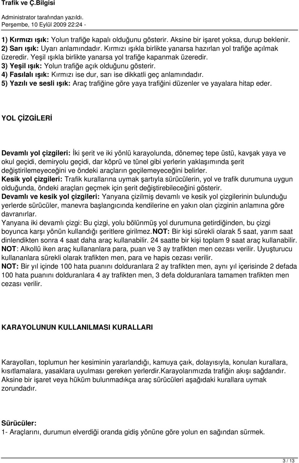 4) Fasılalı ışık: Kırmızı ise dur, sarı ise dikkatli geç anlamındadır. 5) Yazılı ve sesli ışık: Araç trafiğine göre yaya trafiğini düzenler ve yayalara hitap eder.