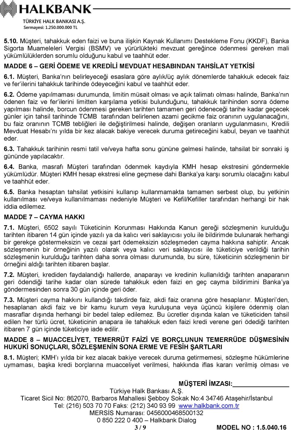 Müşteri, Banka nın belirleyeceği esaslara göre aylık/üç aylık dönemlerde tahakkuk edecek faiz ve fer ilerini tahakkuk tarihinde ödeyeceğini kabul ve taahhüt eder. 6.2.