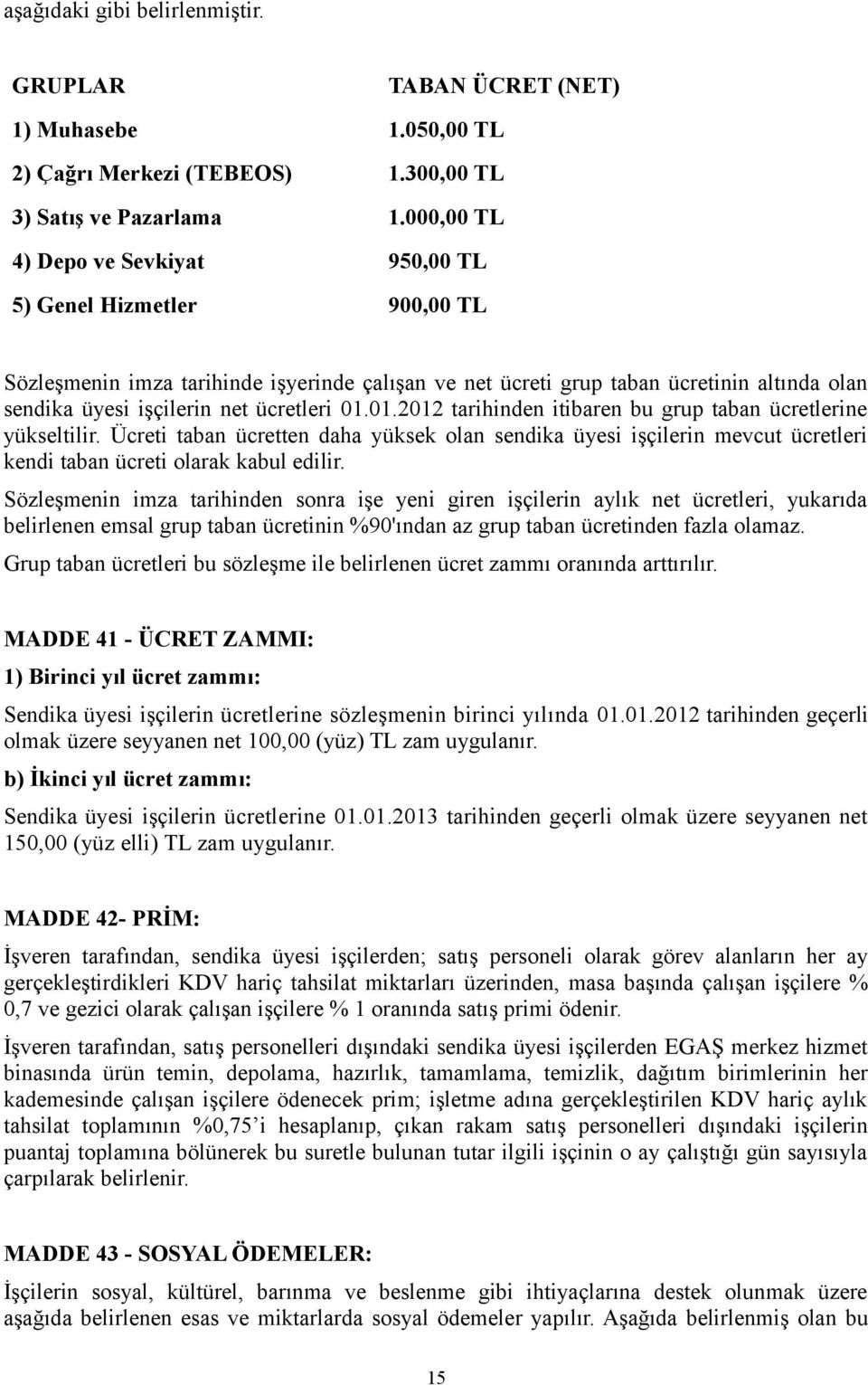 01.01.2012 tarihinden itibaren bu grup taban ücretlerine yükseltilir. Ücreti taban ücretten daha yüksek olan sendika üyesi işçilerin mevcut ücretleri kendi taban ücreti olarak kabul edilir.