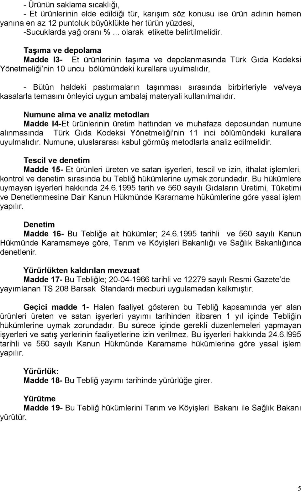 Taşıma ve depolama Madde l3- Et ürünlerinin taşıma ve depolanmasında Türk Gıda Kodeksi Yönetmeliği nin 10 uncu bölümündeki kurallara uyulmalıdır, - Bütün haldeki pastırmaların taşınması sırasında