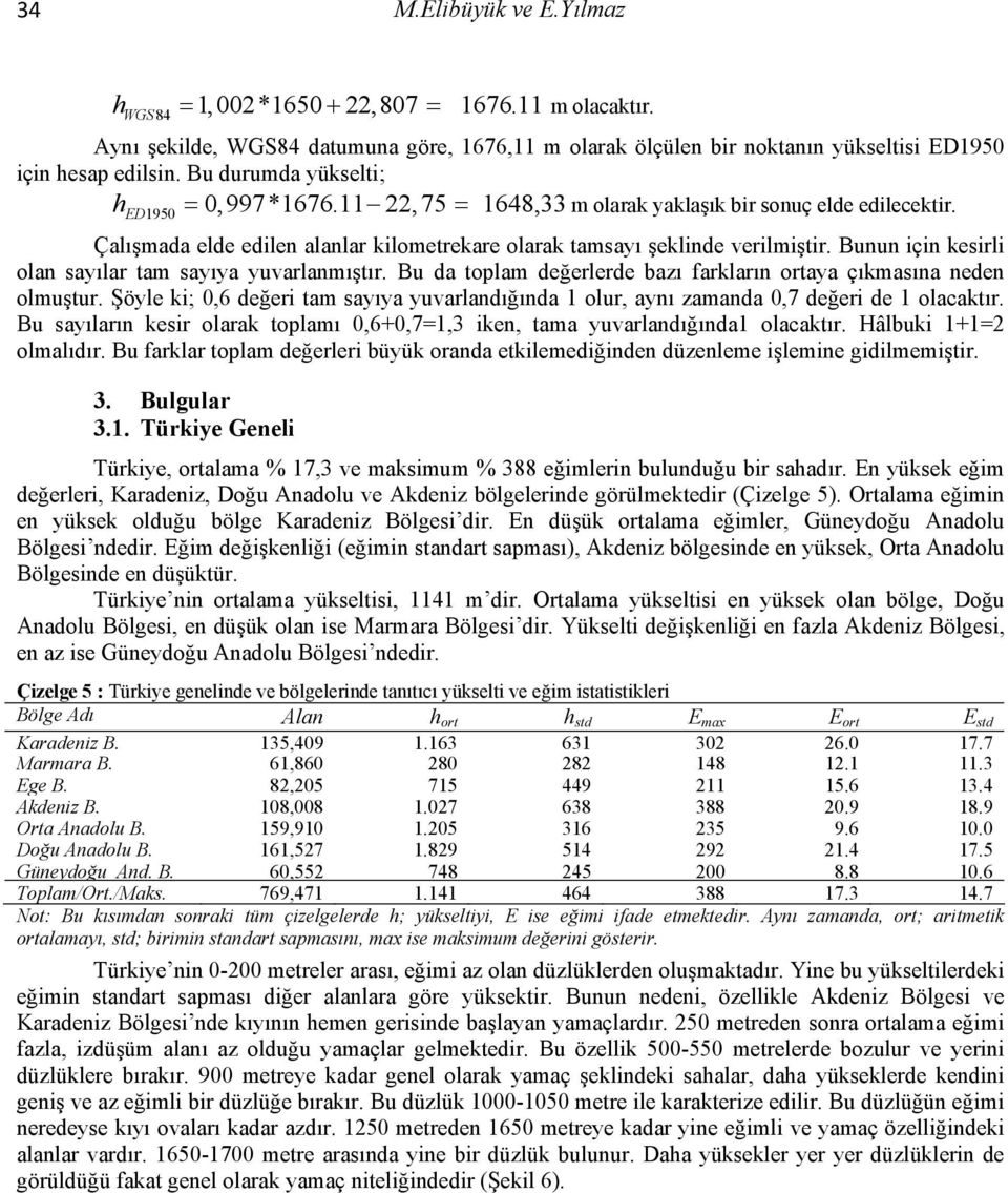 Bunun için kesirli olan sayılar tam sayıya yuvarlanmıştır. Bu da toplam değerlerde bazı farkların ortaya çıkmasına neden olmuştur.