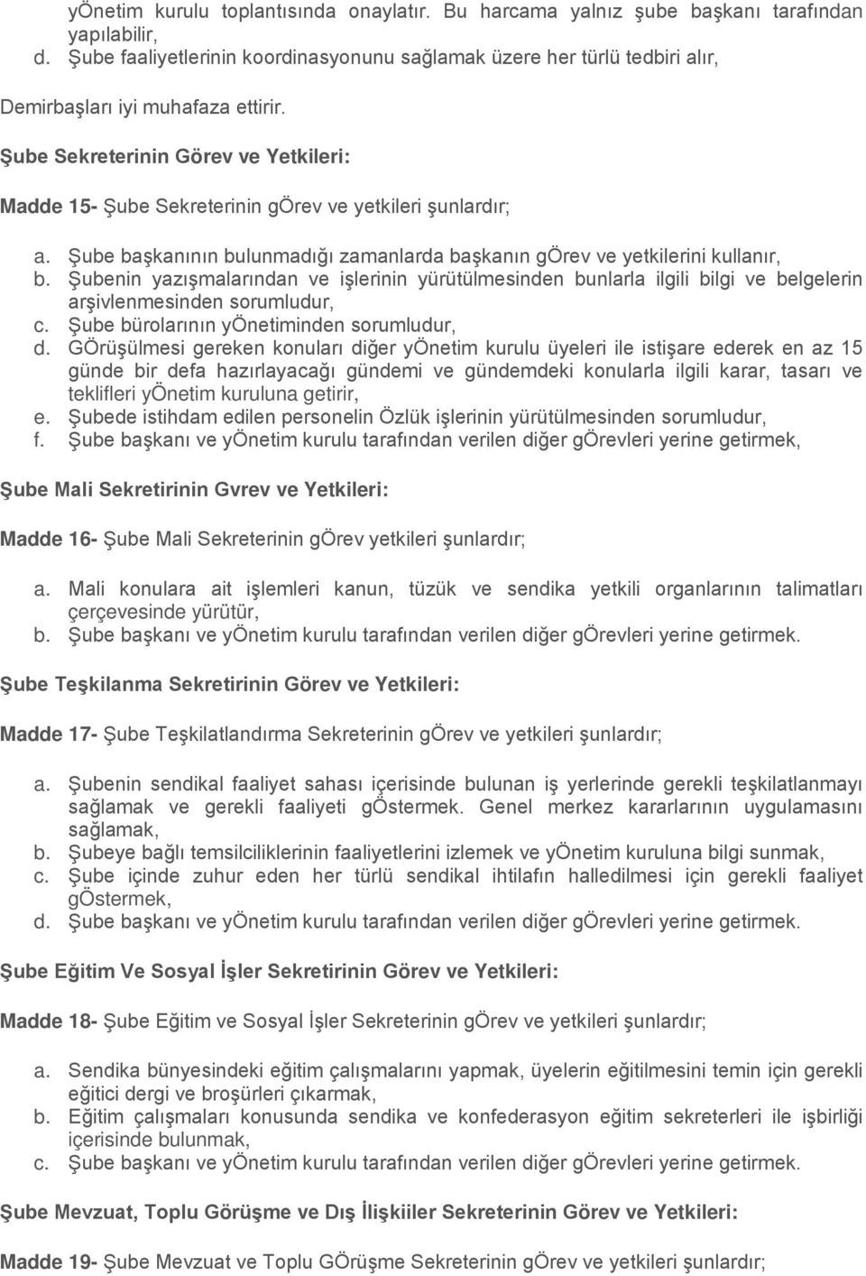 Şube Sekreterinin Görev ve Yetkileri: Madde 15- Şube Sekreterinin görev ve yetkileri şunlardır; a. Şube başkanının bulunmadığı zamanlarda başkanın görev ve yetkilerini kullanır, b.