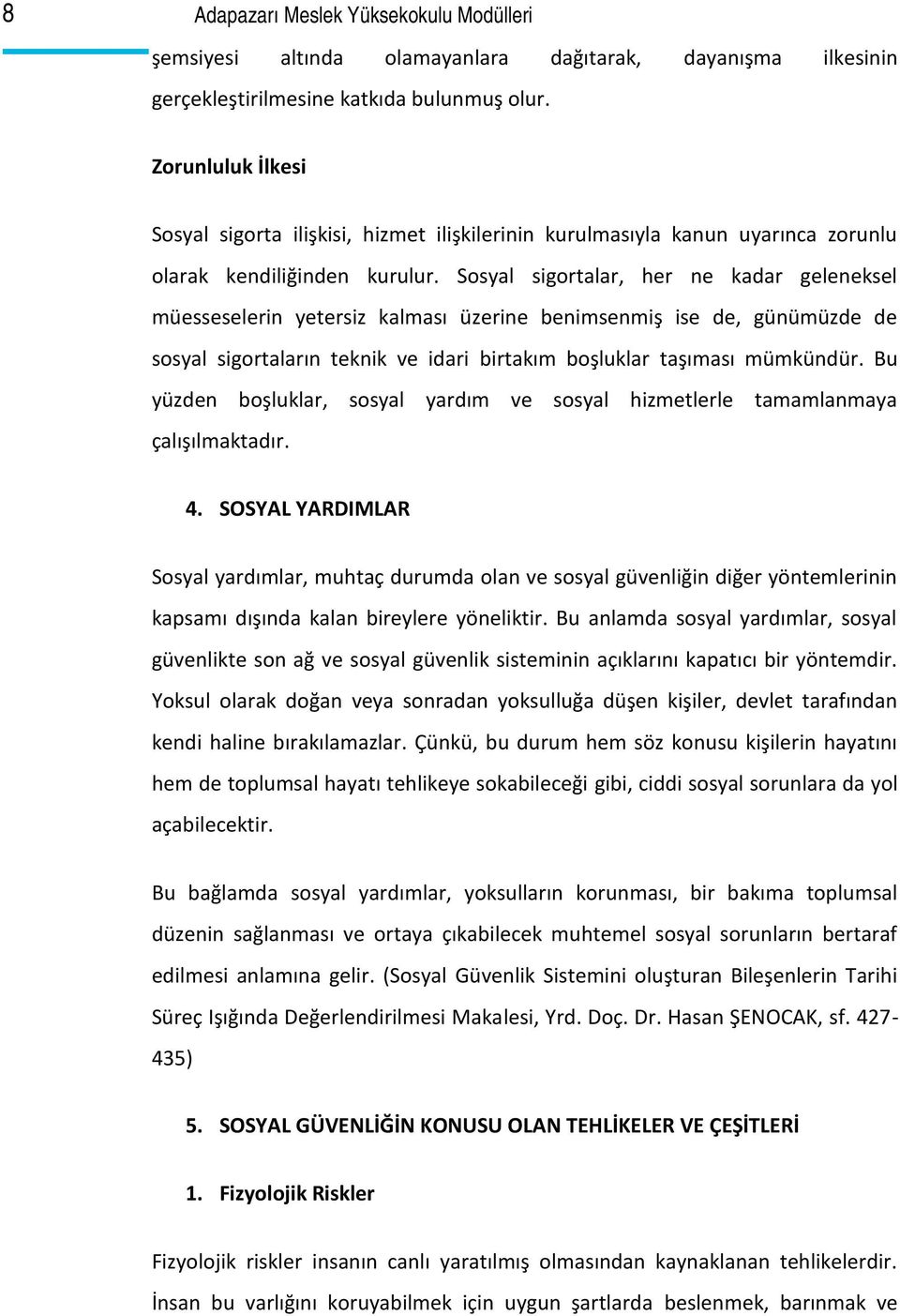 Sosyal sigortalar, her ne kadar geleneksel müesseselerin yetersiz kalması üzerine benimsenmiş ise de, günümüzde de sosyal sigortaların teknik ve idari birtakım boşluklar taşıması mümkündür.