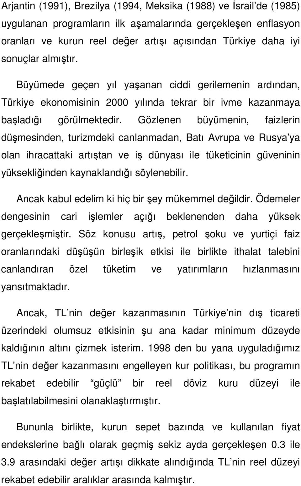 Gözlenen büyümenin, faizlerin düşmesinden, turizmdeki canlanmadan, Batı Avrupa ve Rusya ya olan ihracattaki artıştan ve iş dünyası ile tüketicinin güveninin yüksekliğinden kaynaklandığı söylenebilir.