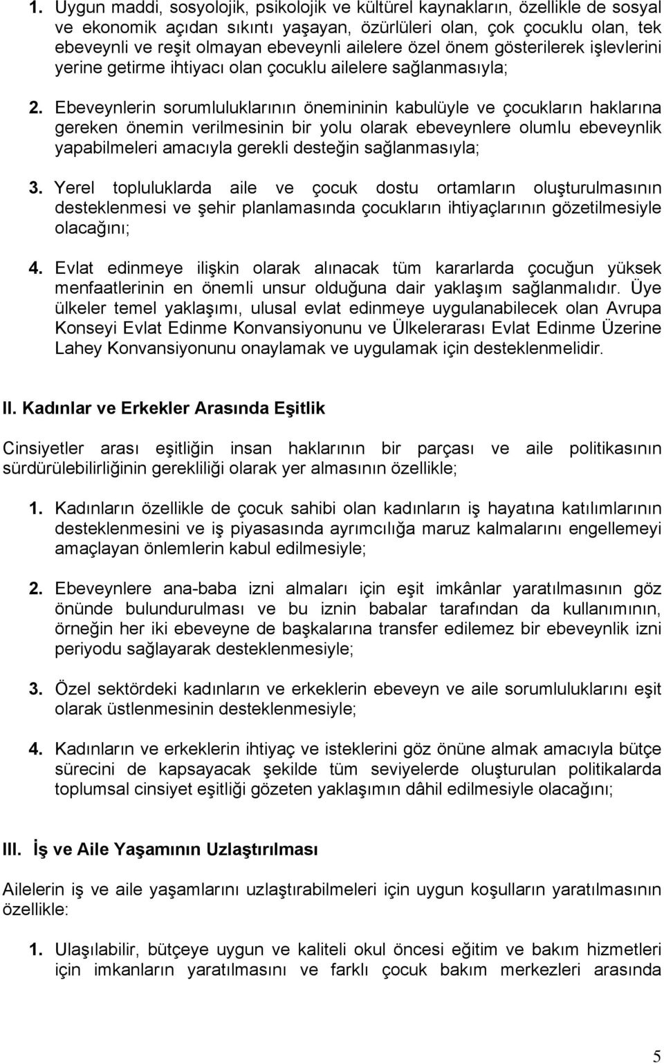 Ebeveynlerin sorumluluklarının önemininin kabulüyle ve çocukların haklarına gereken önemin verilmesinin bir yolu olarak ebeveynlere olumlu ebeveynlik yapabilmeleri amacıyla gerekli desteğin