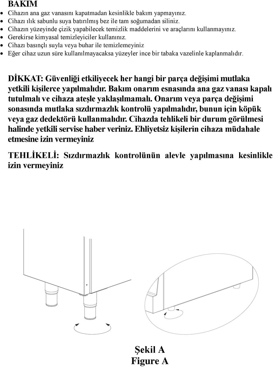 Cihazı basınçlı suyla veya buhar ile temizlemeyiniz Eğer cihaz uzun süre kullanılmayacaksa yüzeyler ince bir tabaka vazelinle kaplanmalıdır.