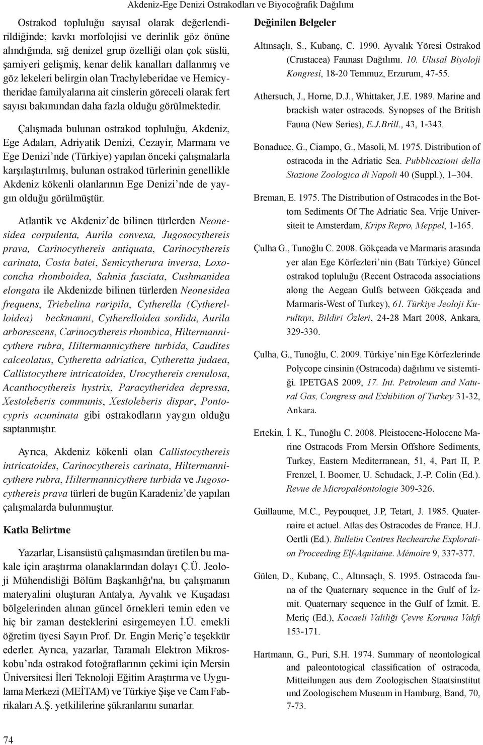 Çalışmada bulunan ostrakod topluluğu, Akdeniz, Ege Adaları, Adriyatik Denizi, Cezayir, Marmara ve Ege Denizi nde (Türkiye) yapılan önceki çalışmalarla karşılaştırılmış, bulunan ostrakod türlerinin