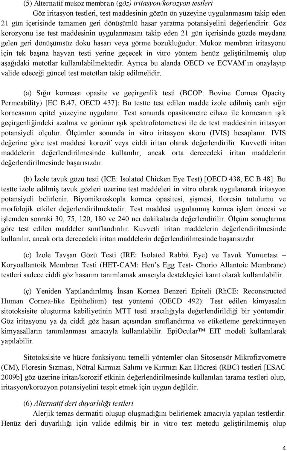 Mukoz membran iritasyonu için tek başına hayvan testi yerine geçecek in vitro yöntem henüz geliştirilmemiş olup aşağıdaki metotlar kullanılabilmektedir.