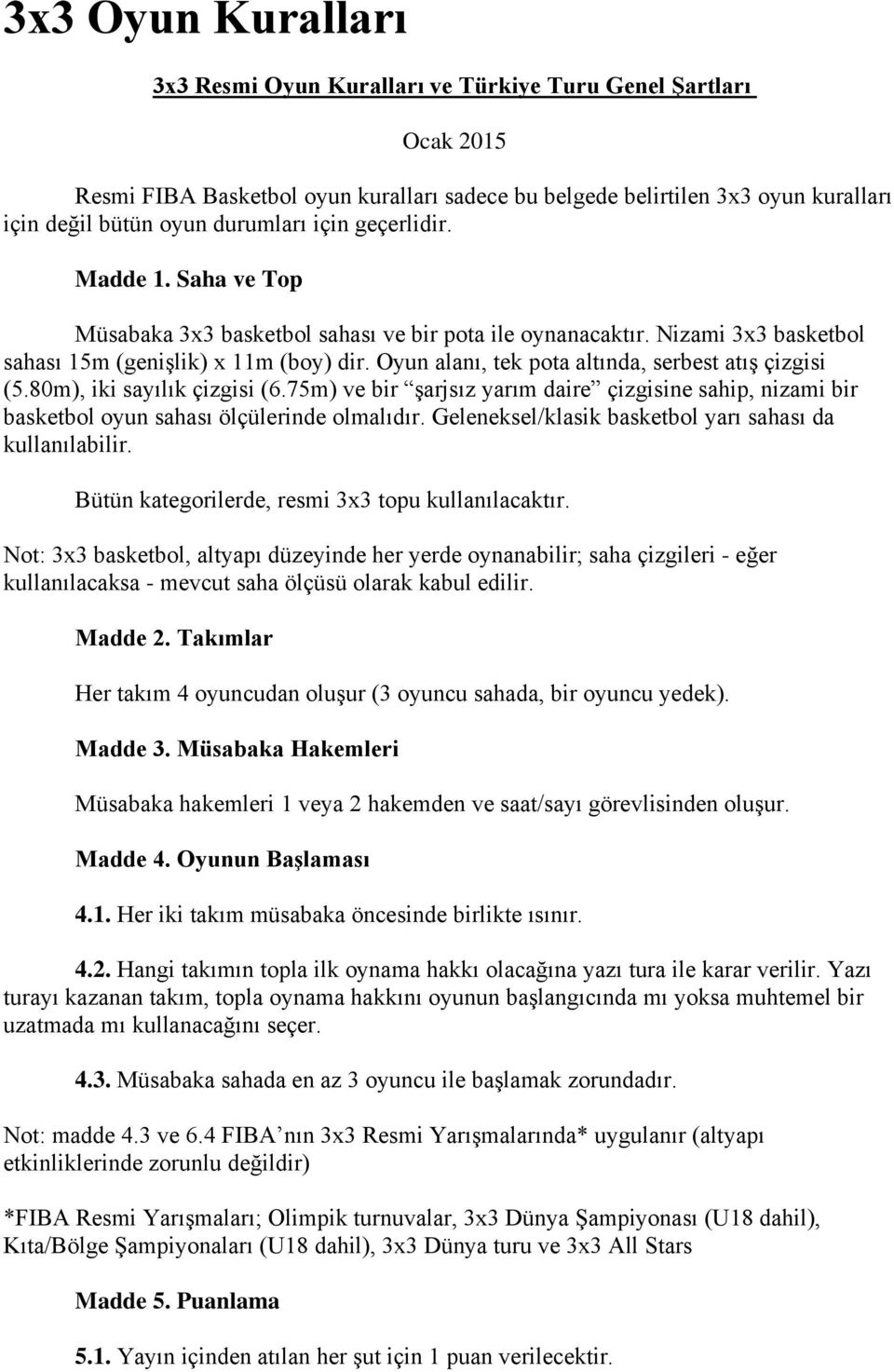 Oyun alanı, tek pota altında, serbest atış çizgisi (5.80m), iki sayılık çizgisi (6.75m) ve bir şarjsız yarım daire çizgisine sahip, nizami bir basketbol oyun sahası ölçülerinde olmalıdır.