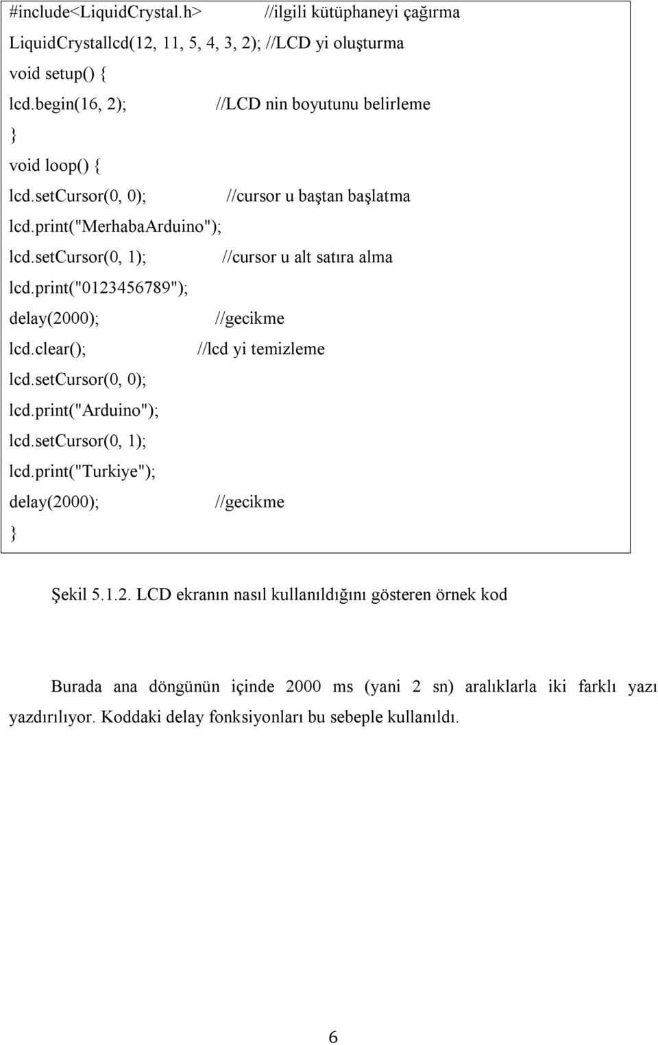setcursor(0, 1); //cursor u alt satıra alma lcd.print("0123456789"); delay(2000); //gecikme lcd.clear(); //lcd yi temizleme lcd.setcursor(0, 0); lcd.print("arduino"); lcd.