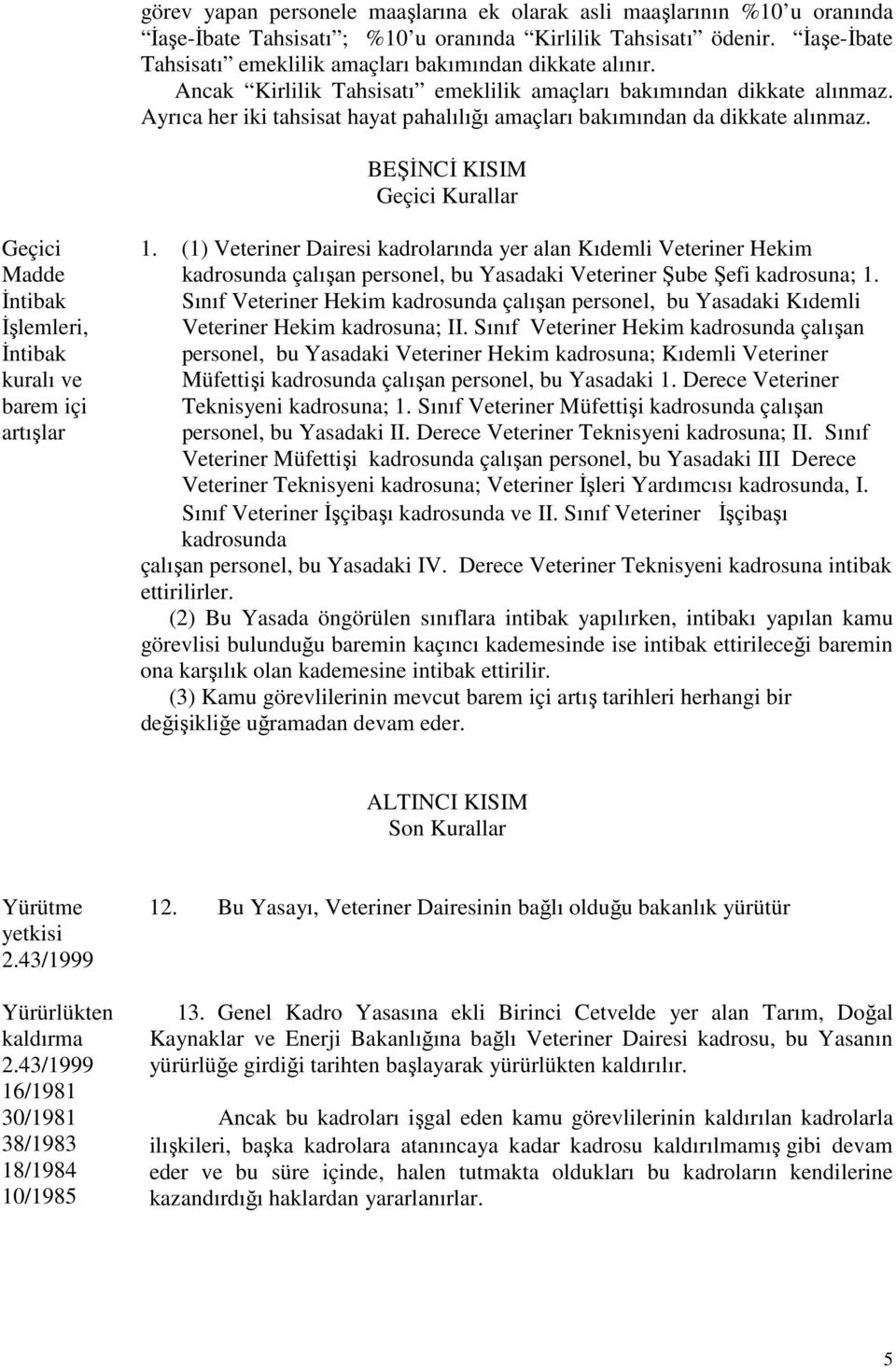 Ayrıca her iki tahsisat hayat pahalılığı amaçları bakımından da dikkate alınmaz. BEŞİNCİ KISIM Geçici Kurallar Geçici Madde İntibak İşlemleri, İntibak kuralı ve barem içi artışlar 1.