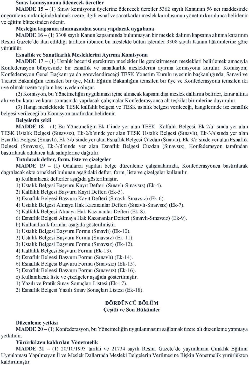 Mesleğin kapsama alınmasından sonra yapılacak uygulama MADDE 16 (1) 3308 sayılı Kanun kapsamında bulunmayan bir meslek dalının kapsama alınma kararının Resmi Gazete de ilan edildiği tarihten itibaren