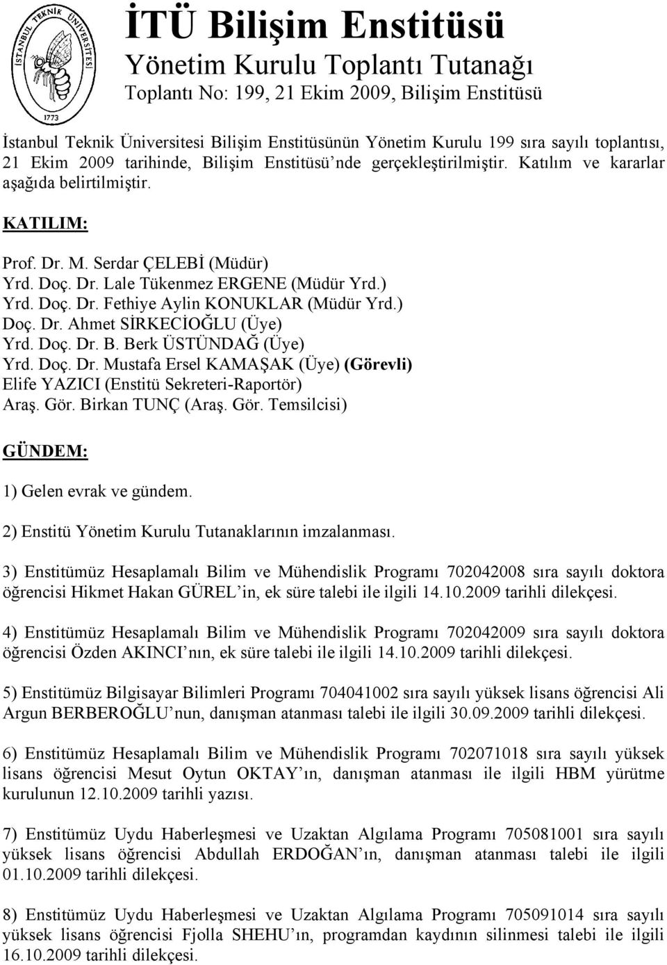 ) Yrd. Doç. Dr. Fethiye Aylin KONUKLAR (Müdür Yrd.) Doç. Dr. Ahmet SİRKECİOĞLU (Üye) Yrd. Doç. Dr. B. Berk ÜSTÜNDAĞ (Üye) Yrd. Doç. Dr. Mustafa Ersel KAMAŞAK (Üye) (Görevli) Elife YAZICI (Enstitü Sekreteri-Raportör) Araş.