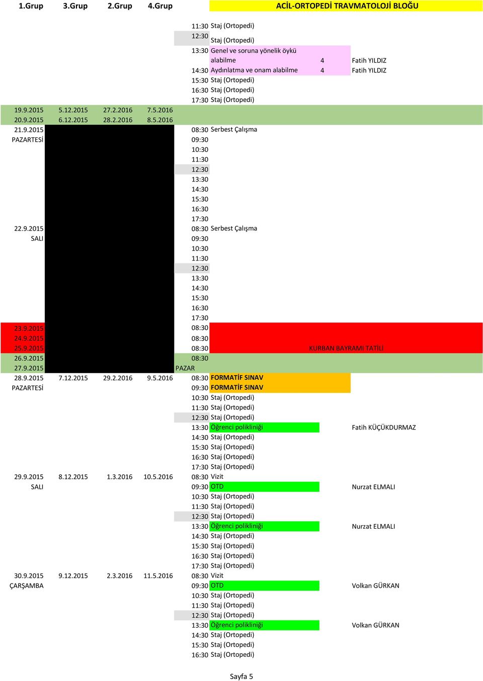 9.2015 08:30 27.9.2015 PAZAR 28.9.2015 7.12.2015 29.2.2016 9.5.2016 08:30 FORMATİF SINAV PAZARTESİ 09:30 FORMATİF SINAV Staj (Ortopedi) Staj (Ortopedi) Staj (Ortopedi) Fatih KÜÇÜKDURMAZ Staj (Ortopedi) Staj (Ortopedi) Staj (Ortopedi) Staj (Ortopedi) 29.