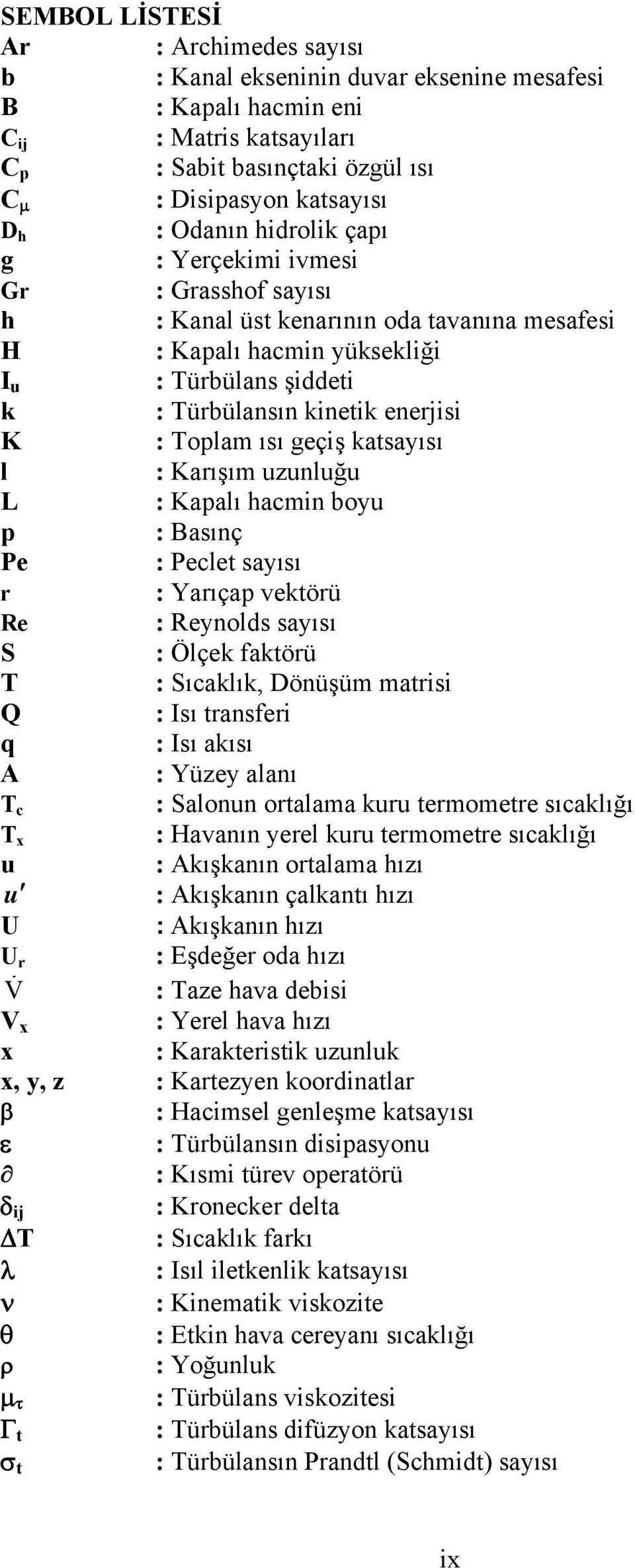 Tplam ısı geçiş katsayısı l : Karışım uzunluğu L : Kapalı hacmin byu p : Basınç Pe : Peclet sayısı r : Yarıçap vektörü Re : Reynlds sayısı S : Ölçek faktörü T : Sıcaklık, Dönüşüm matrisi Q : Isı