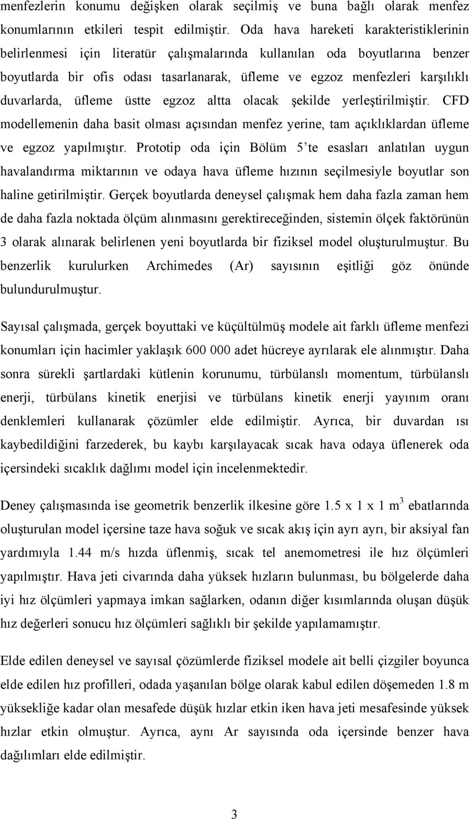 üfleme üstte egzz altta lacak şekilde yerleştirilmiştir. CFD mdellemenin daha basit lması açısından menfez yerine, tam açıklıklardan üfleme ve egzz yapılmıştır.