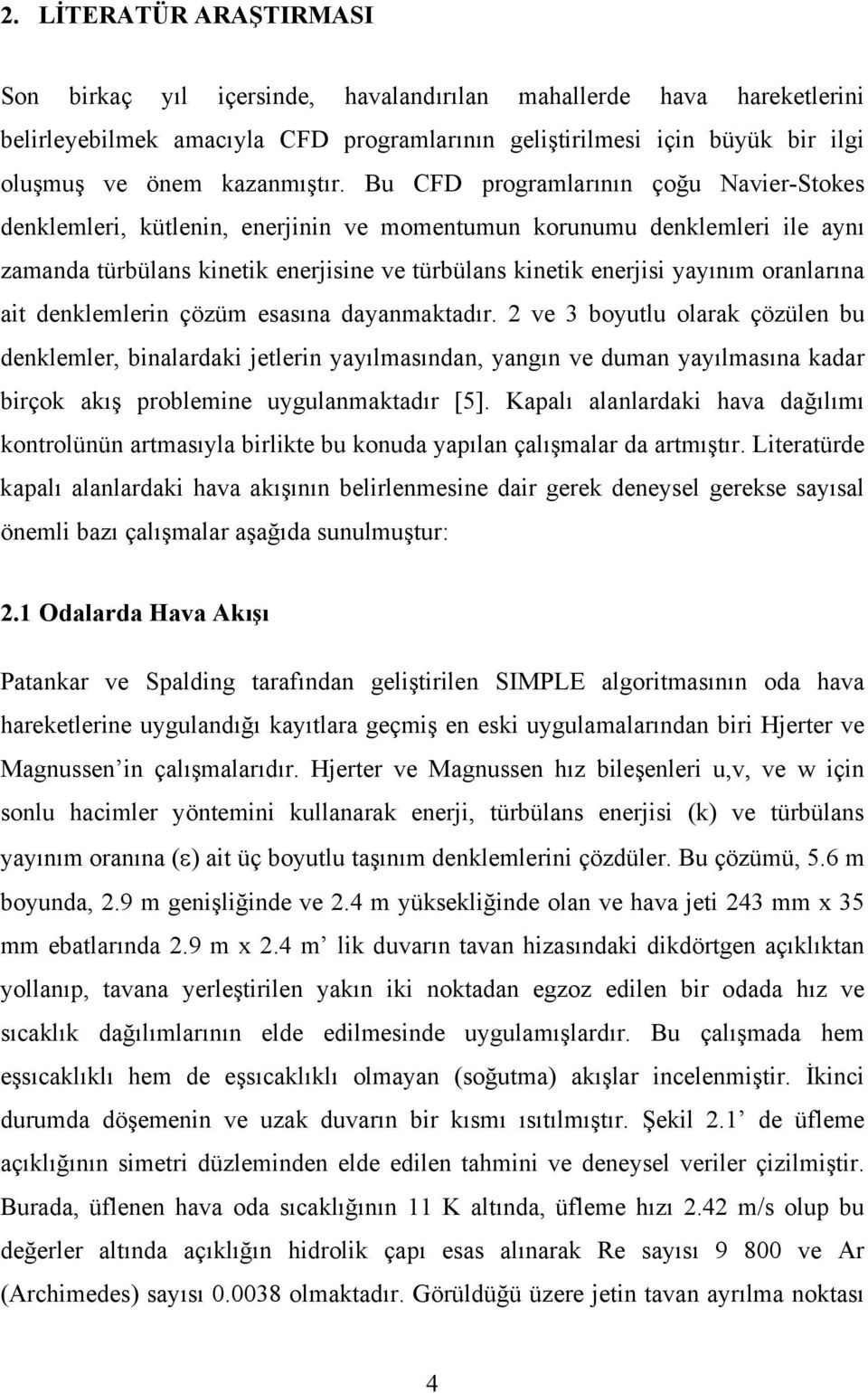 ait denklemlerin çözüm esasına dayanmaktadır. 2 ve 3 byutlu larak çözülen bu denklemler, binalardaki jetlerin yayılmasından, yangın ve duman yayılmasına kadar birçk akış prblemine uygulanmaktadır [5].